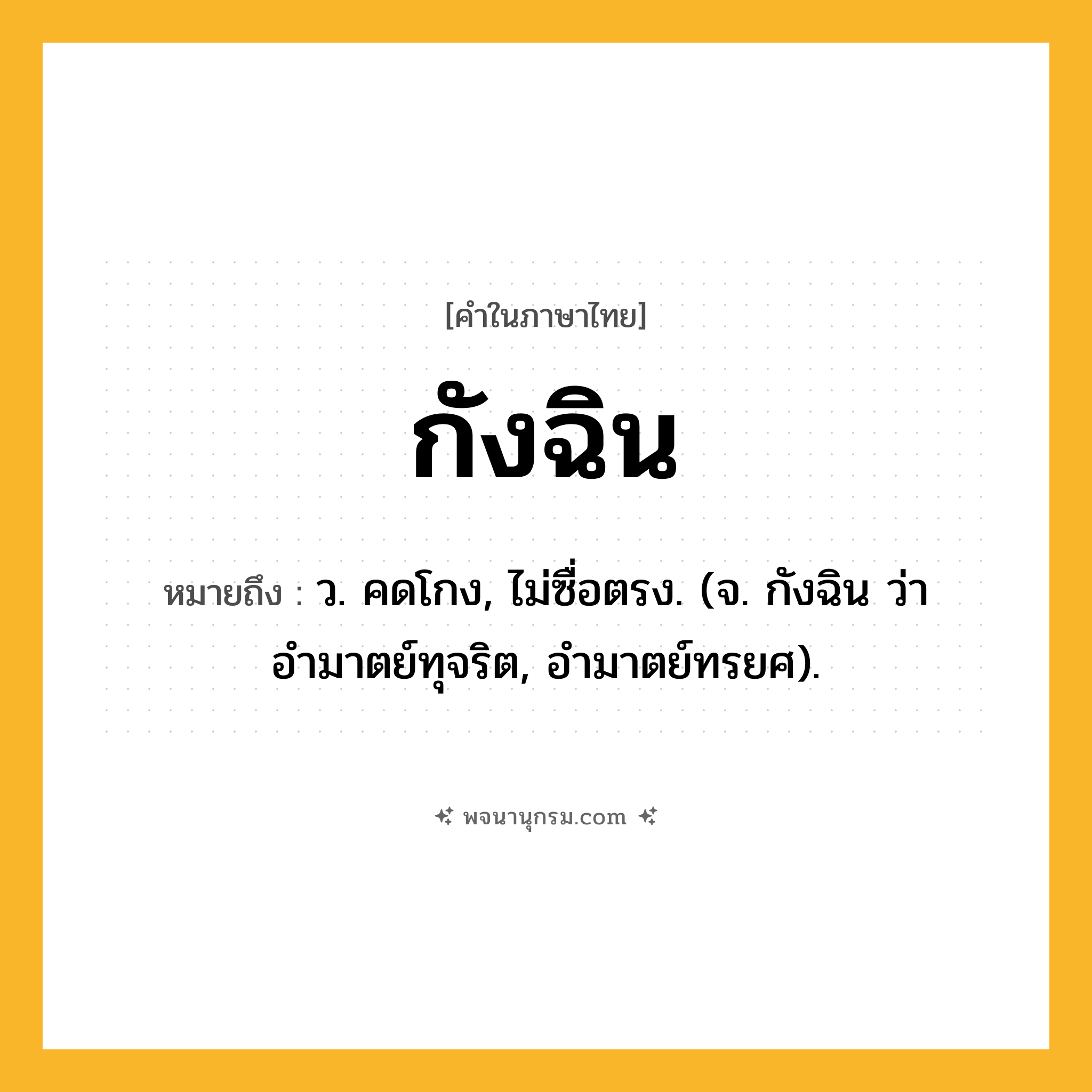 กังฉิน ความหมาย หมายถึงอะไร?, คำในภาษาไทย กังฉิน หมายถึง ว. คดโกง, ไม่ซื่อตรง. (จ. กังฉิน ว่า อำมาตย์ทุจริต, อำมาตย์ทรยศ).