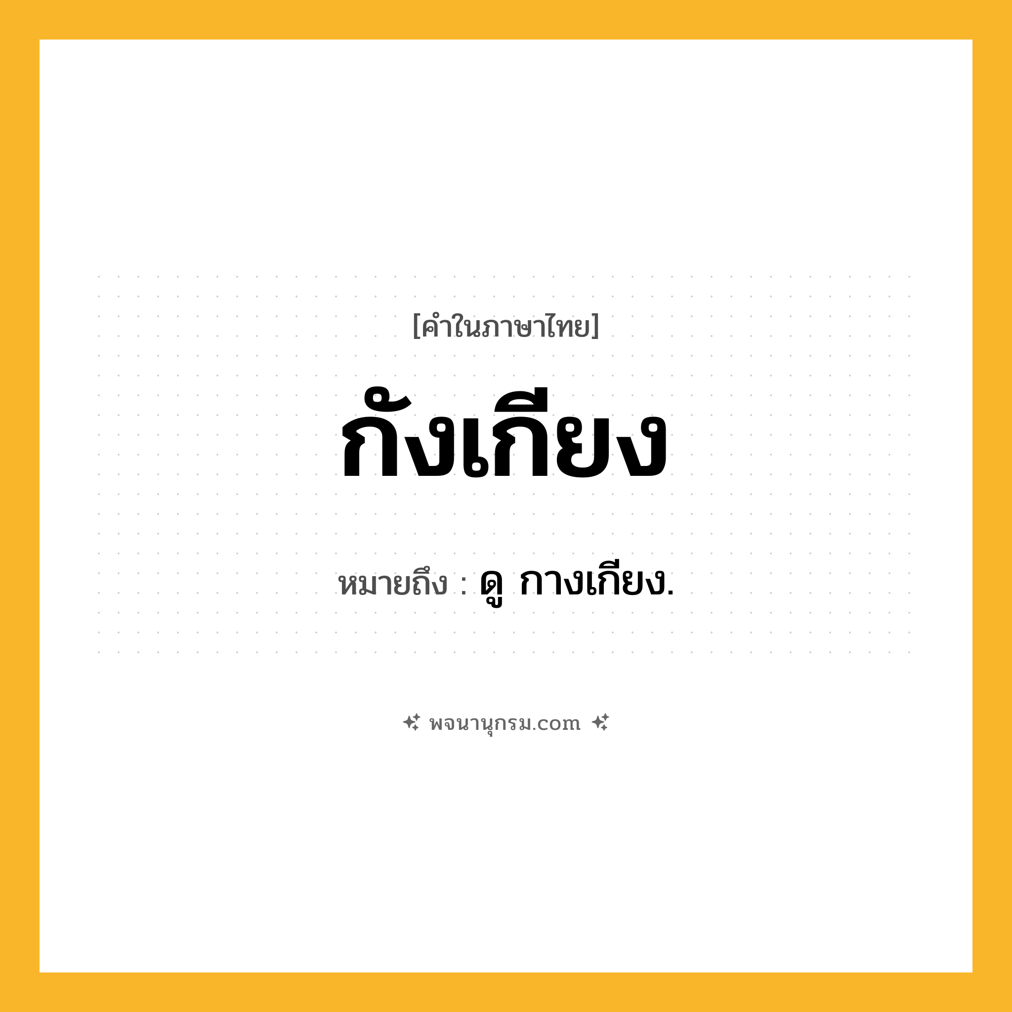 กังเกียง ความหมาย หมายถึงอะไร?, คำในภาษาไทย กังเกียง หมายถึง ดู กางเกียง.