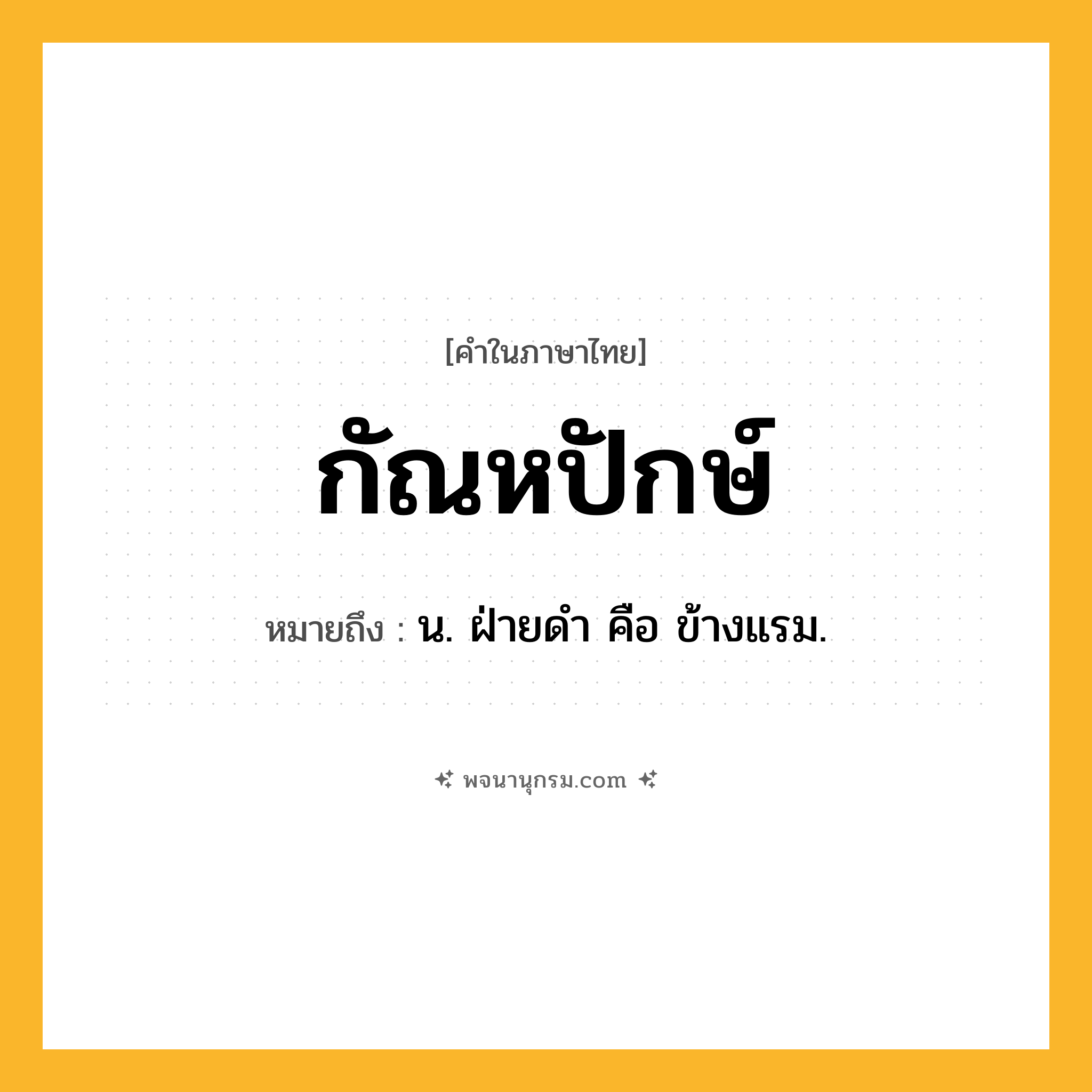 กัณหปักษ์ ความหมาย หมายถึงอะไร?, คำในภาษาไทย กัณหปักษ์ หมายถึง น. ฝ่ายดํา คือ ข้างแรม.