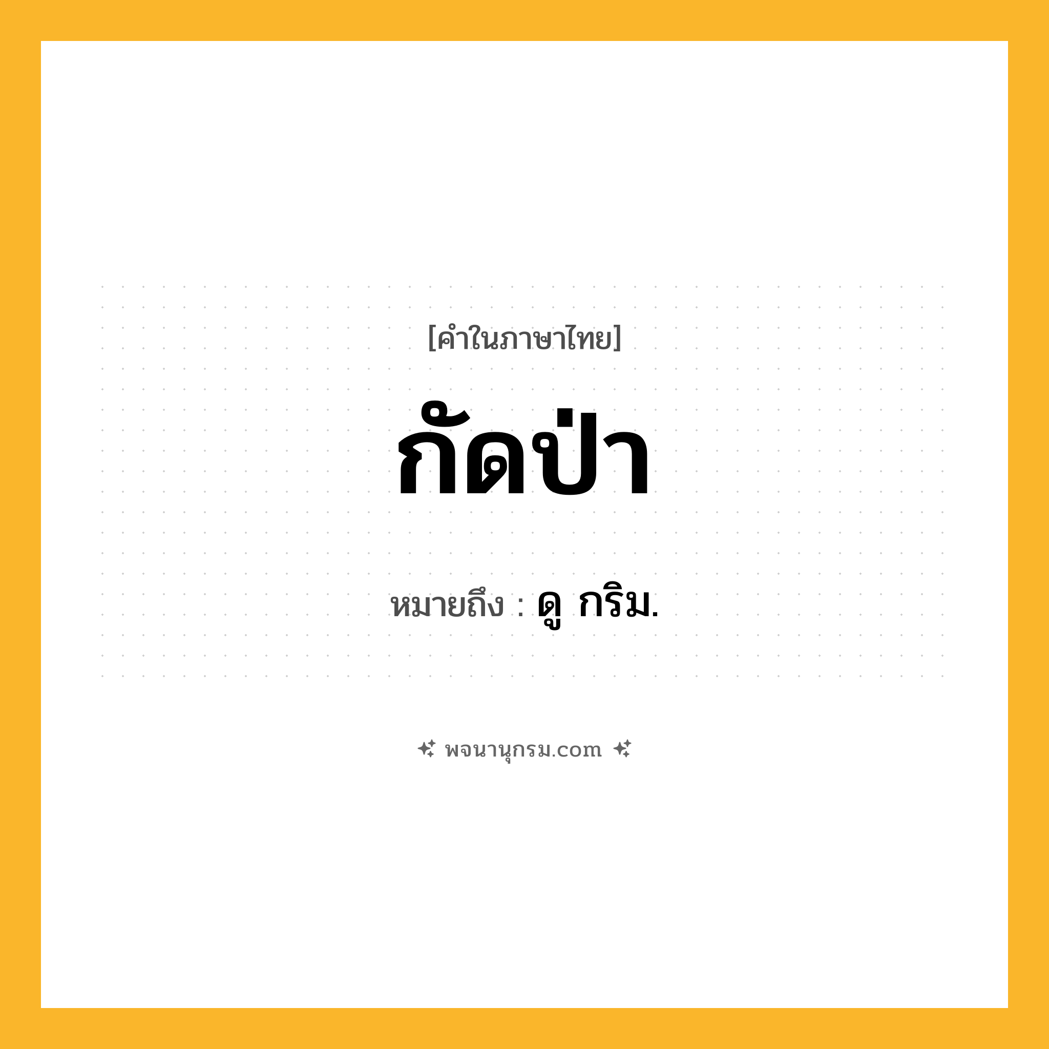 กัดป่า ความหมาย หมายถึงอะไร?, คำในภาษาไทย กัดป่า หมายถึง ดู กริม.