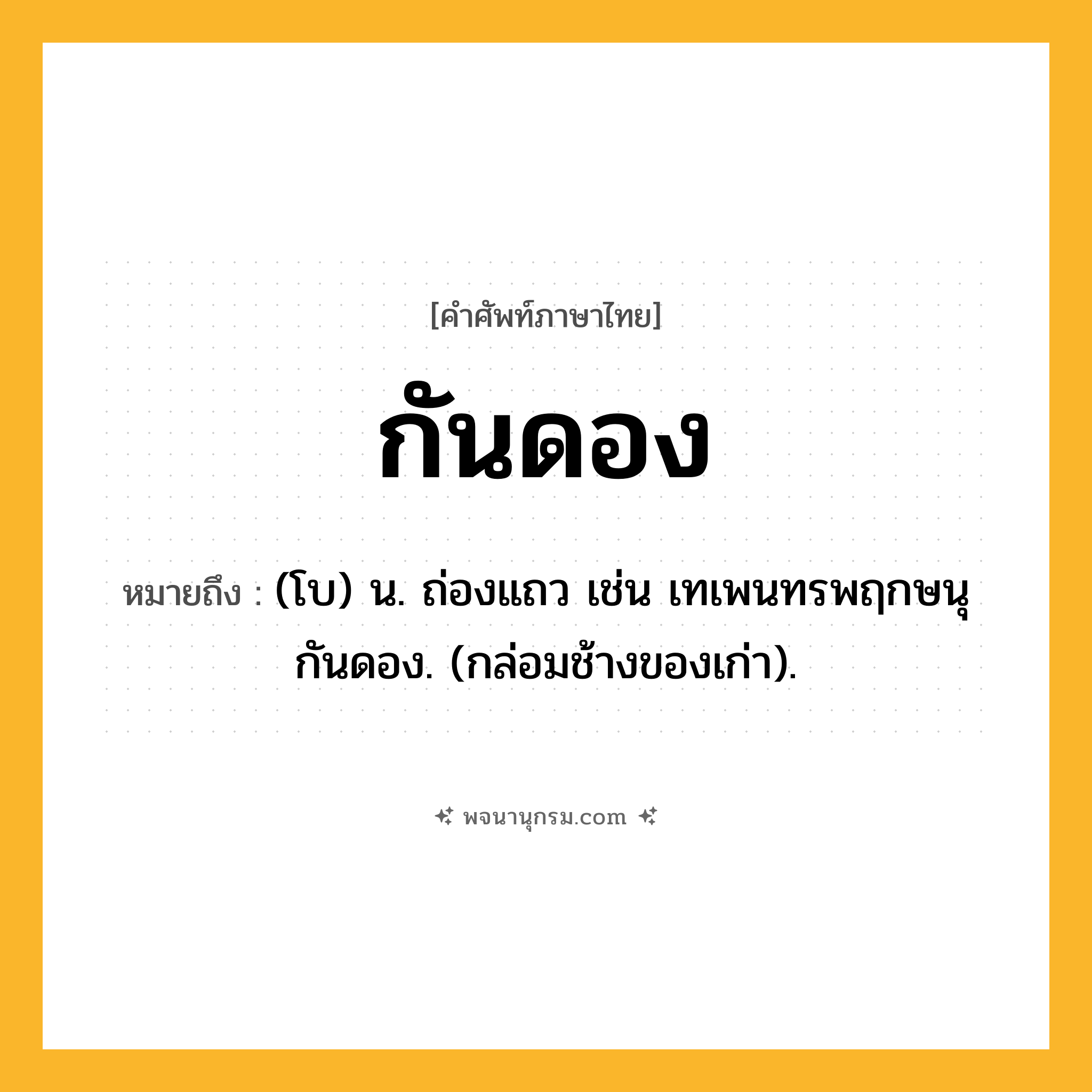 กันดอง ความหมาย หมายถึงอะไร?, คำในภาษาไทย กันดอง หมายถึง (โบ) น. ถ่องแถว เช่น เทเพนทรพฤกษนุกันดอง. (กล่อมช้างของเก่า).