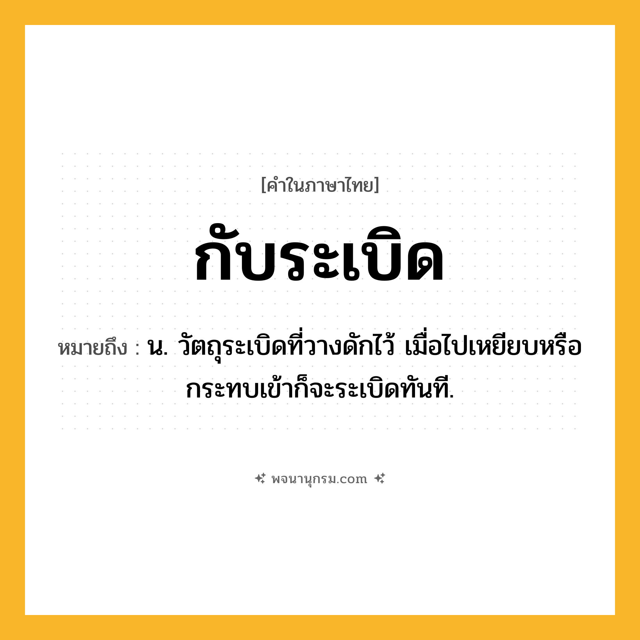 กับระเบิด ความหมาย หมายถึงอะไร?, คำในภาษาไทย กับระเบิด หมายถึง น. วัตถุระเบิดที่วางดักไว้ เมื่อไปเหยียบหรือกระทบเข้าก็จะระเบิดทันที.