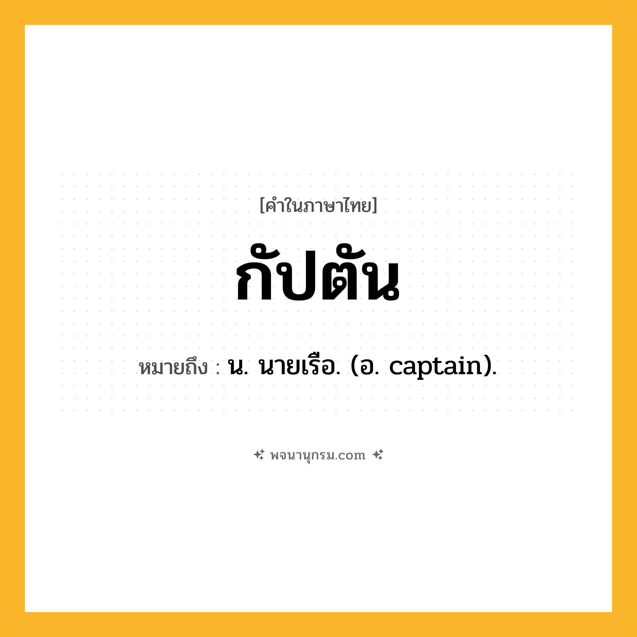 กัปตัน ความหมาย หมายถึงอะไร?, คำในภาษาไทย กัปตัน หมายถึง น. นายเรือ. (อ. captain).