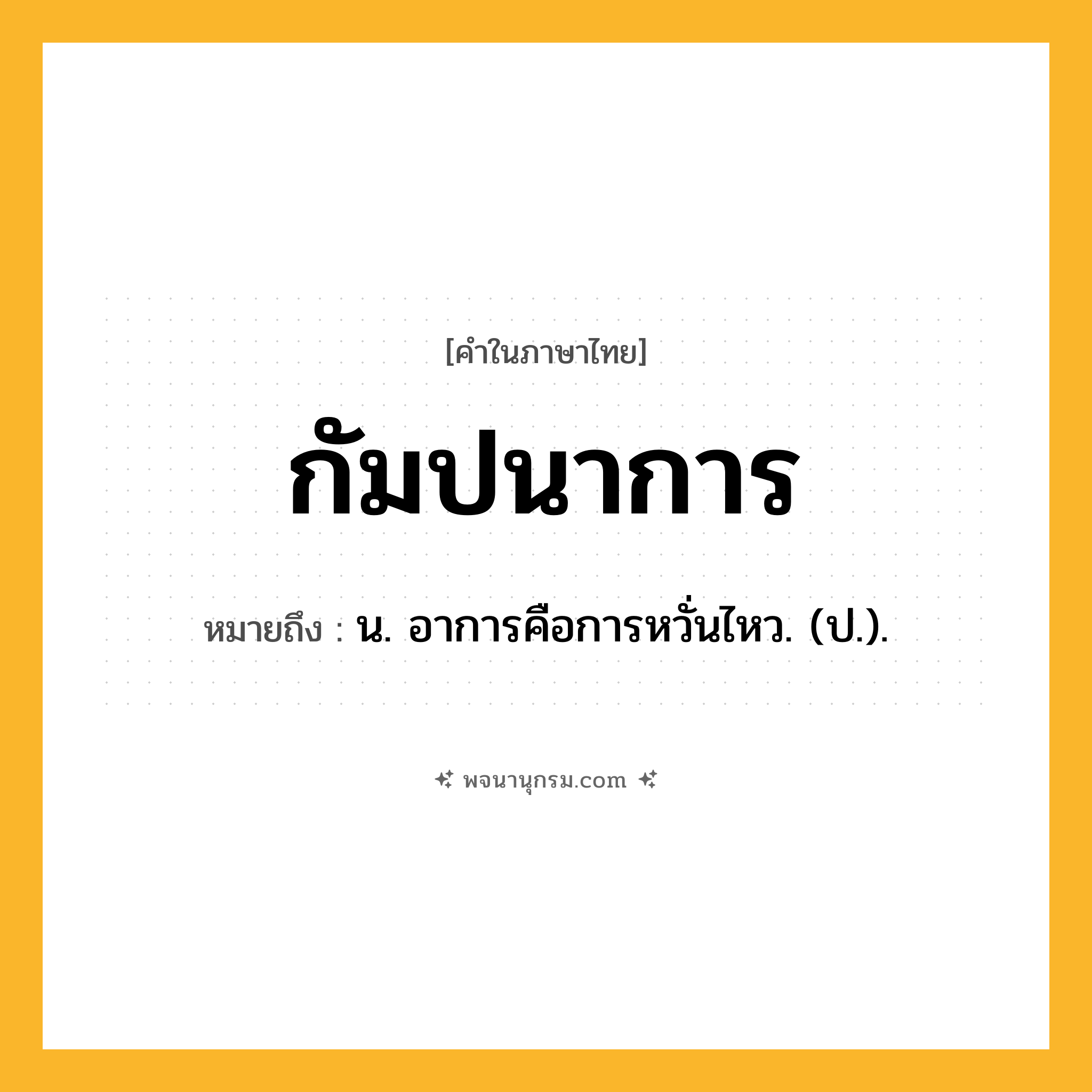 กัมปนาการ ความหมาย หมายถึงอะไร?, คำในภาษาไทย กัมปนาการ หมายถึง น. อาการคือการหวั่นไหว. (ป.).