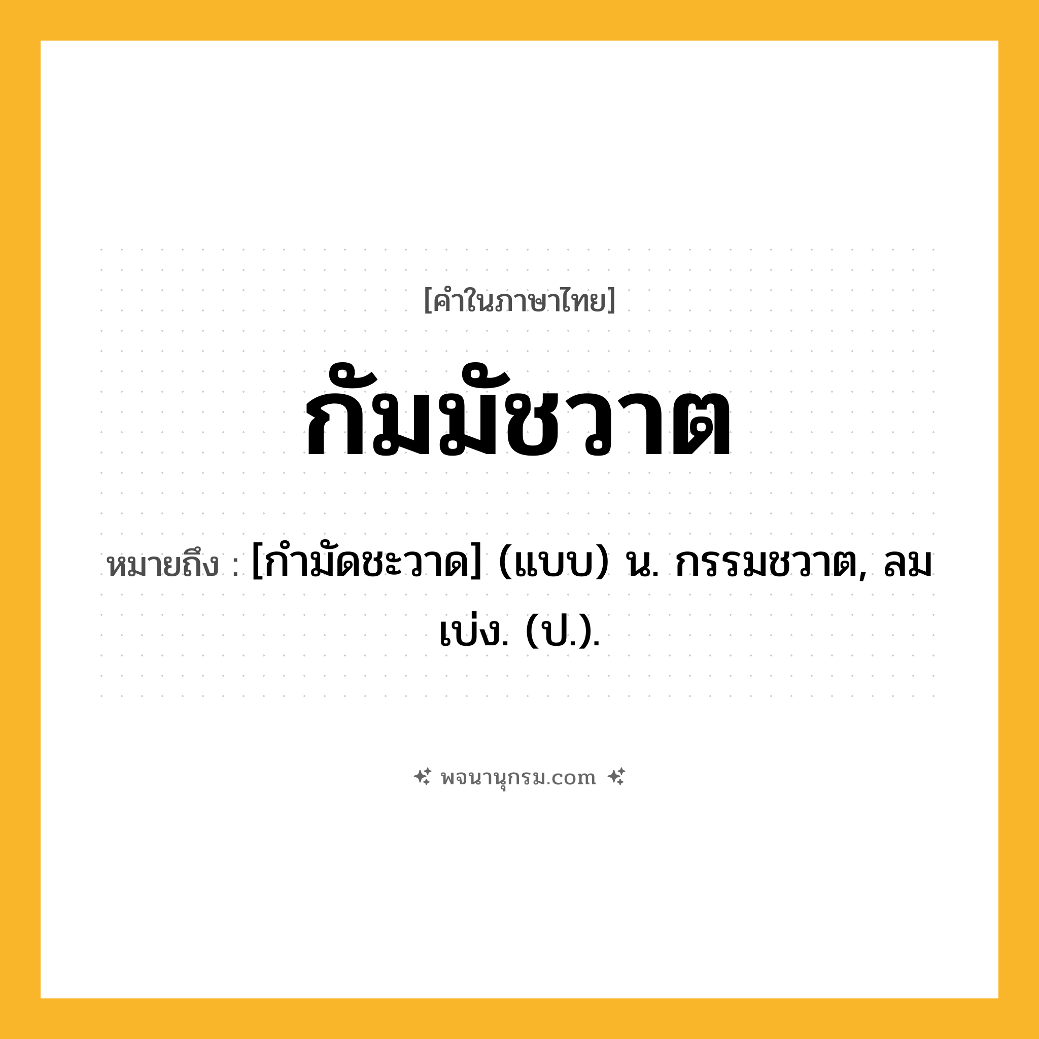 กัมมัชวาต ความหมาย หมายถึงอะไร?, คำในภาษาไทย กัมมัชวาต หมายถึง [กํามัดชะวาด] (แบบ) น. กรรมชวาต, ลมเบ่ง. (ป.).