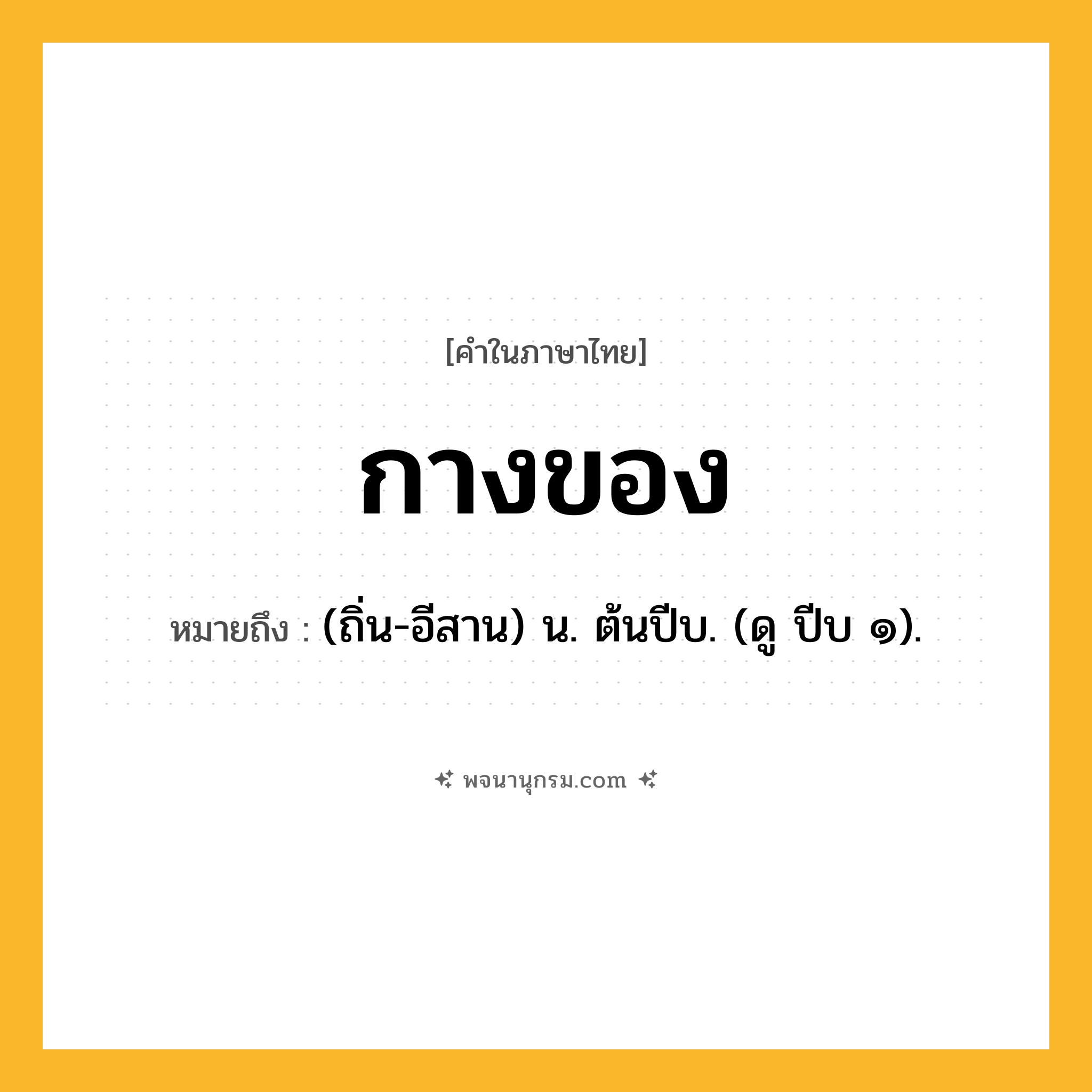 กางของ ความหมาย หมายถึงอะไร?, คำในภาษาไทย กางของ หมายถึง (ถิ่น-อีสาน) น. ต้นปีบ. (ดู ปีบ ๑).