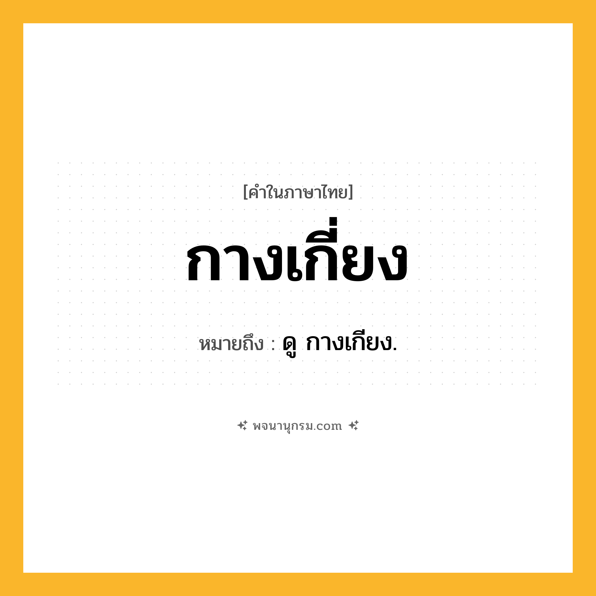 กางเกี่ยง ความหมาย หมายถึงอะไร?, คำในภาษาไทย กางเกี่ยง หมายถึง ดู กางเกียง.
