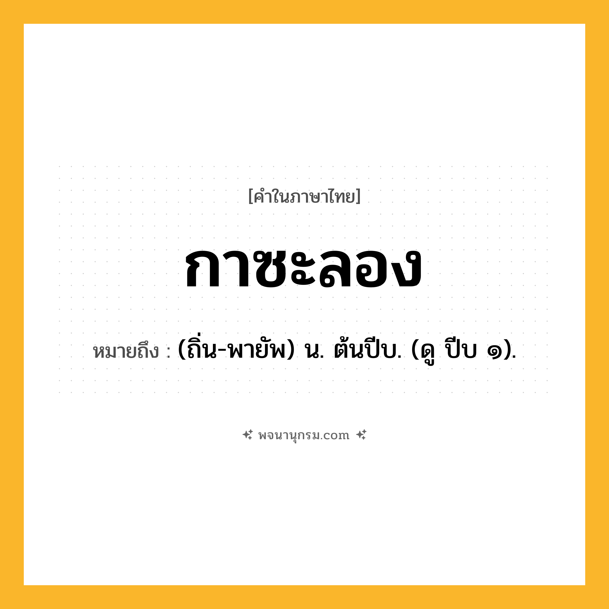 กาซะลอง ความหมาย หมายถึงอะไร?, คำในภาษาไทย กาซะลอง หมายถึง (ถิ่น-พายัพ) น. ต้นปีบ. (ดู ปีบ ๑).