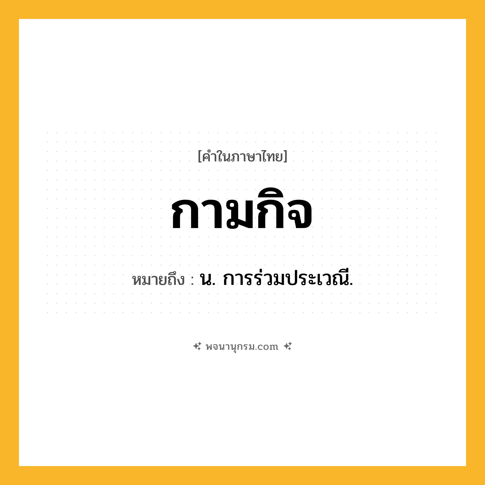 กามกิจ ความหมาย หมายถึงอะไร?, คำในภาษาไทย กามกิจ หมายถึง น. การร่วมประเวณี.