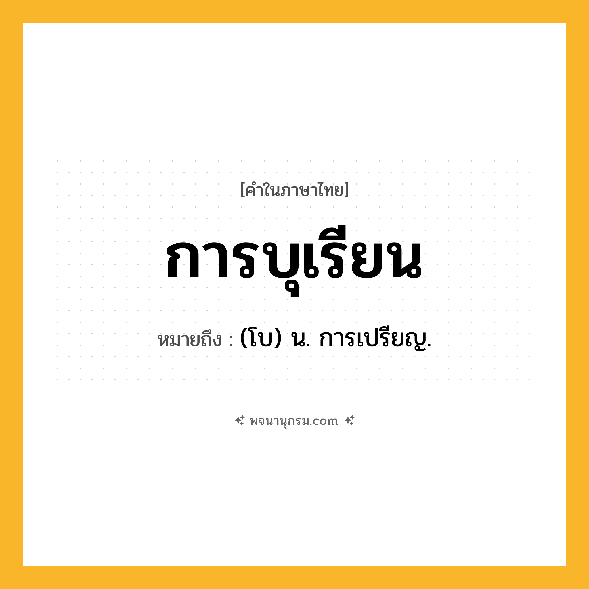 การบุเรียน ความหมาย หมายถึงอะไร?, คำในภาษาไทย การบุเรียน หมายถึง (โบ) น. การเปรียญ.