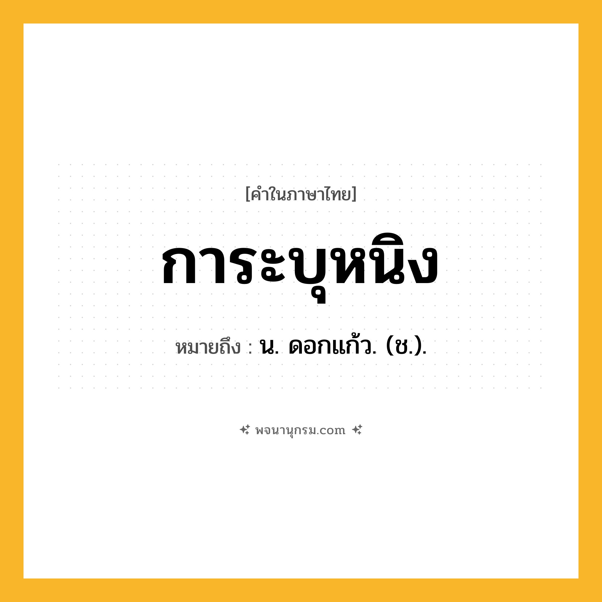 การะบุหนิง ความหมาย หมายถึงอะไร?, คำในภาษาไทย การะบุหนิง หมายถึง น. ดอกแก้ว. (ช.).