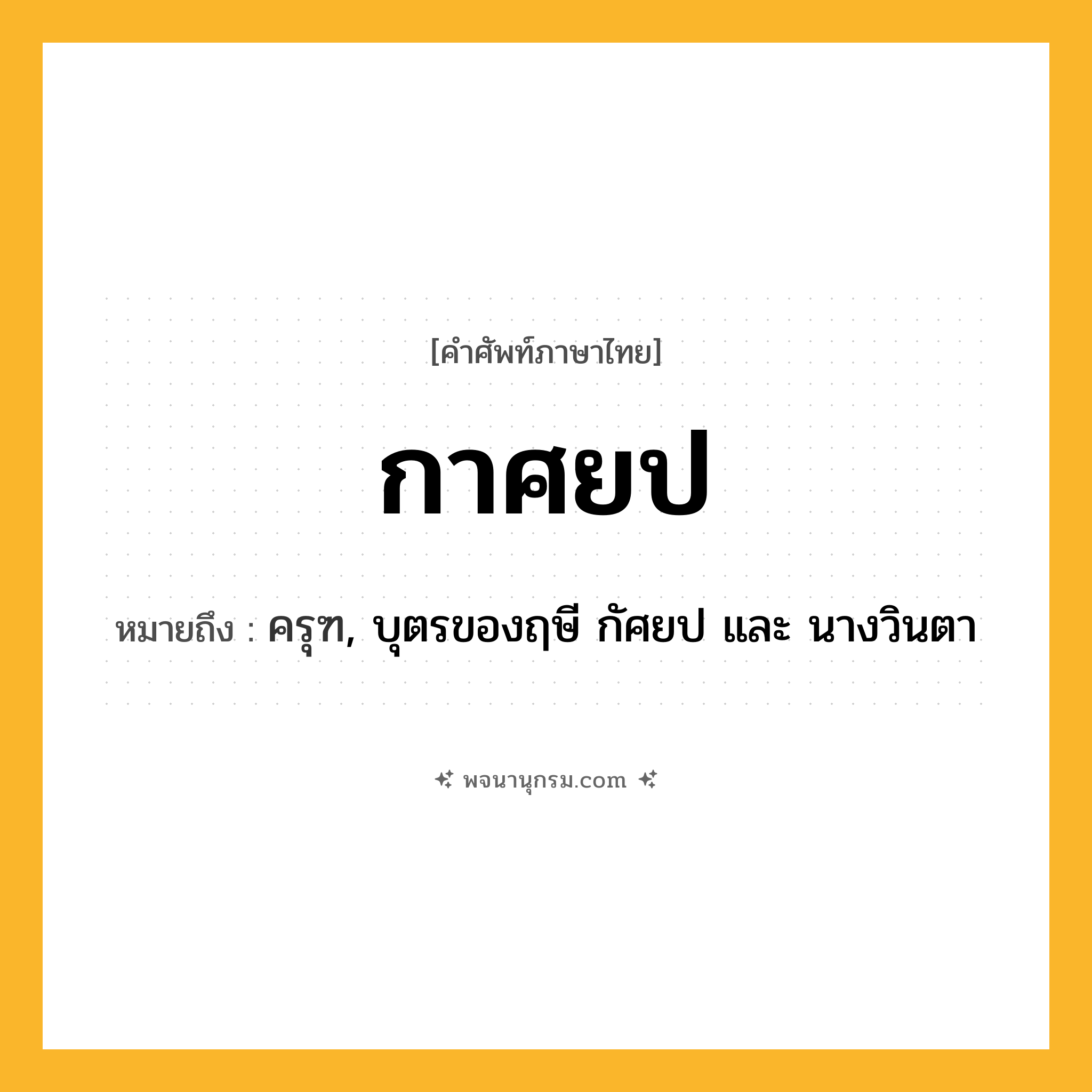 กาศยป ความหมาย หมายถึงอะไร?, คำในภาษาไทย กาศยป หมายถึง ครุฑ, บุตรของฤษี กัศยป และ นางวินตา ประเภท คำนาม หมวด คำนาม