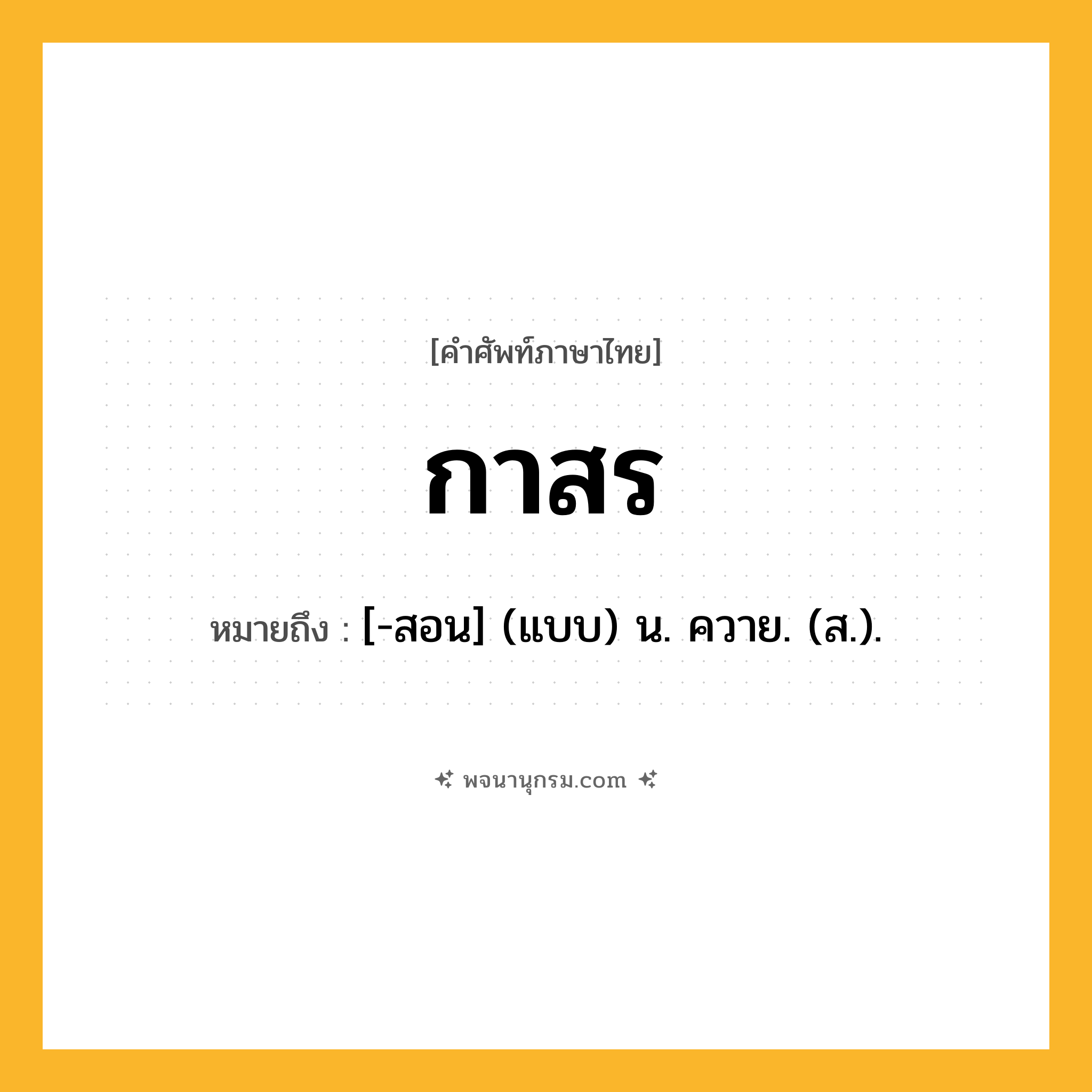 กาสร ความหมาย หมายถึงอะไร?, คำในภาษาไทย กาสร หมายถึง [-สอน] (แบบ) น. ควาย. (ส.).