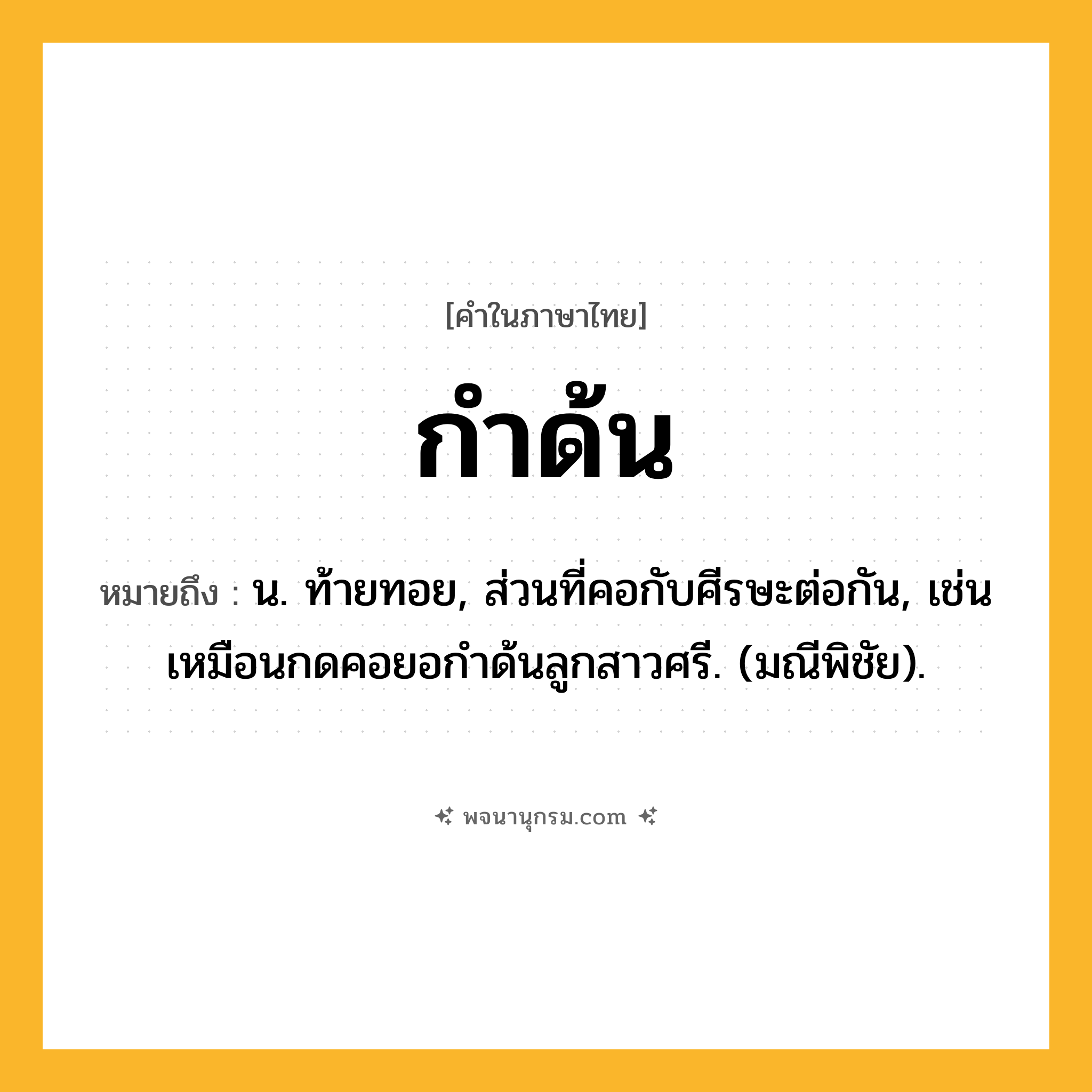 กำด้น ความหมาย หมายถึงอะไร?, คำในภาษาไทย กำด้น หมายถึง น. ท้ายทอย, ส่วนที่คอกับศีรษะต่อกัน, เช่น เหมือนกดคอยอกําด้นลูกสาวศรี. (มณีพิชัย).
