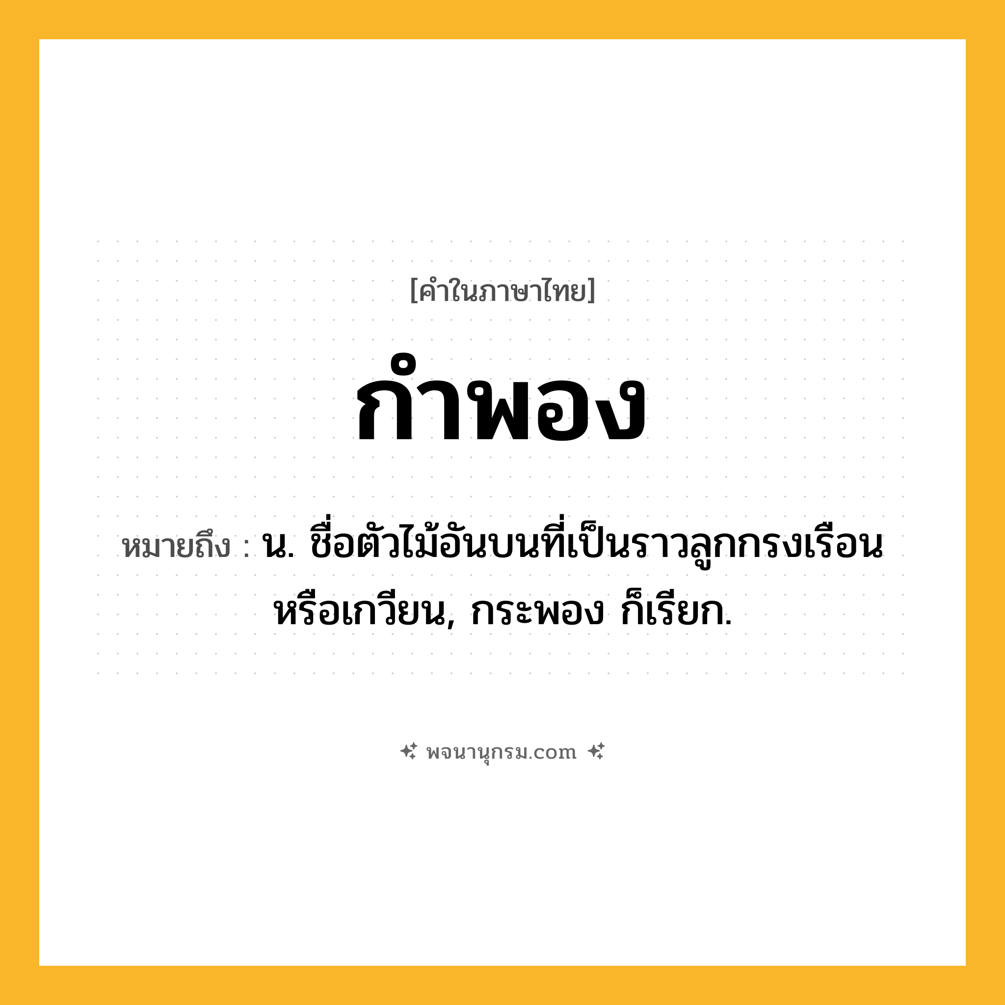 กำพอง ความหมาย หมายถึงอะไร?, คำในภาษาไทย กำพอง หมายถึง น. ชื่อตัวไม้อันบนที่เป็นราวลูกกรงเรือนหรือเกวียน, กระพอง ก็เรียก.