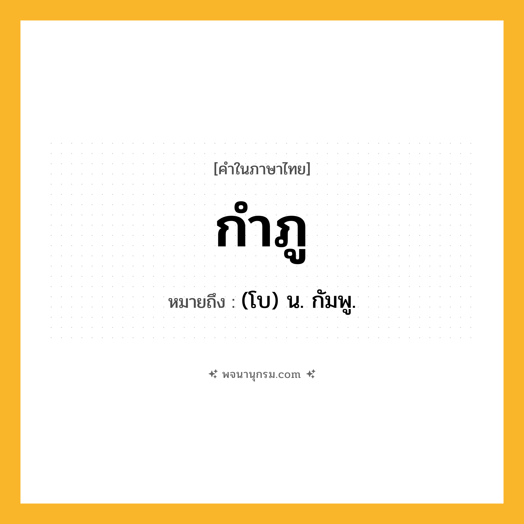 กำภู ความหมาย หมายถึงอะไร?, คำในภาษาไทย กำภู หมายถึง (โบ) น. กัมพู.