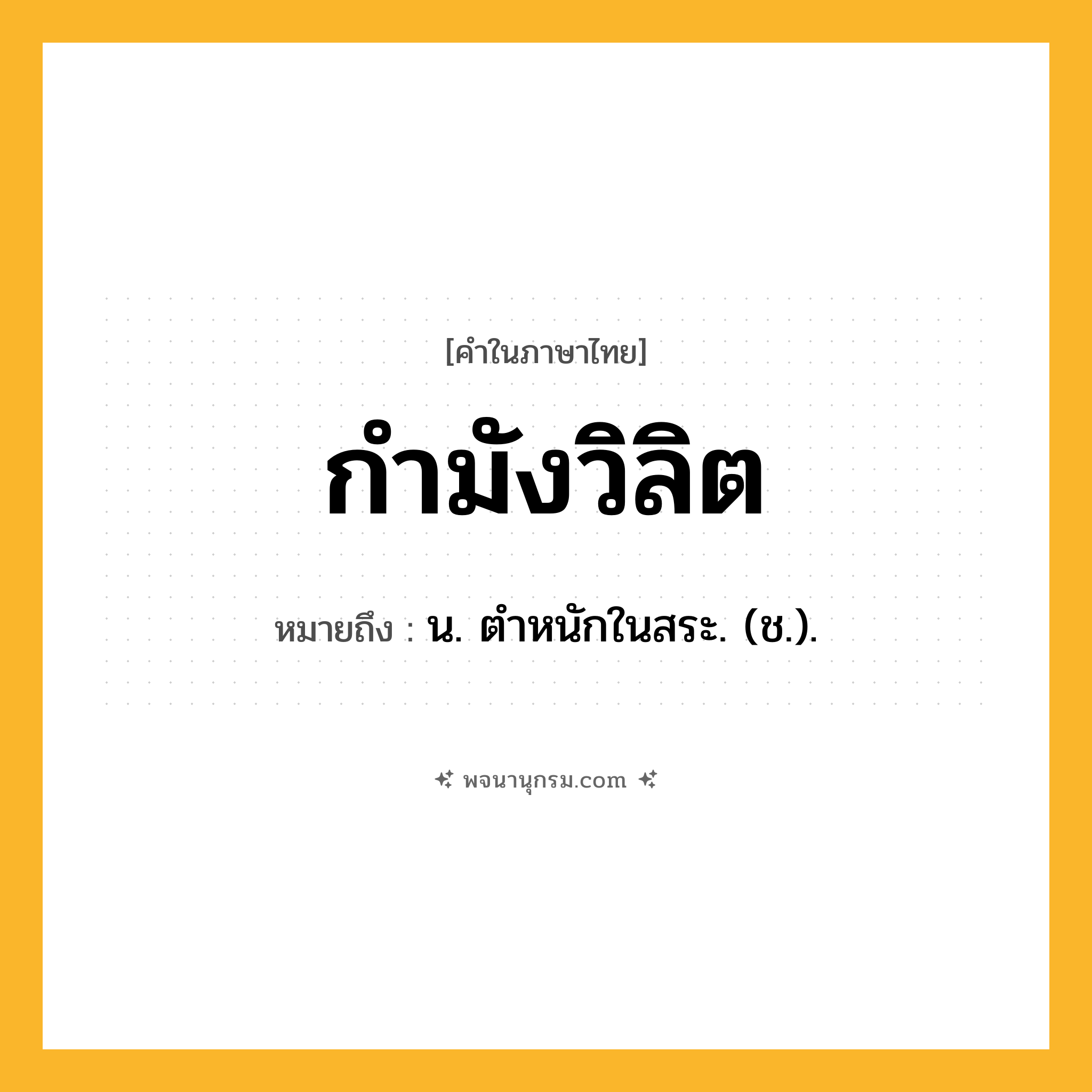 กำมังวิลิต ความหมาย หมายถึงอะไร?, คำในภาษาไทย กำมังวิลิต หมายถึง น. ตําหนักในสระ. (ช.).