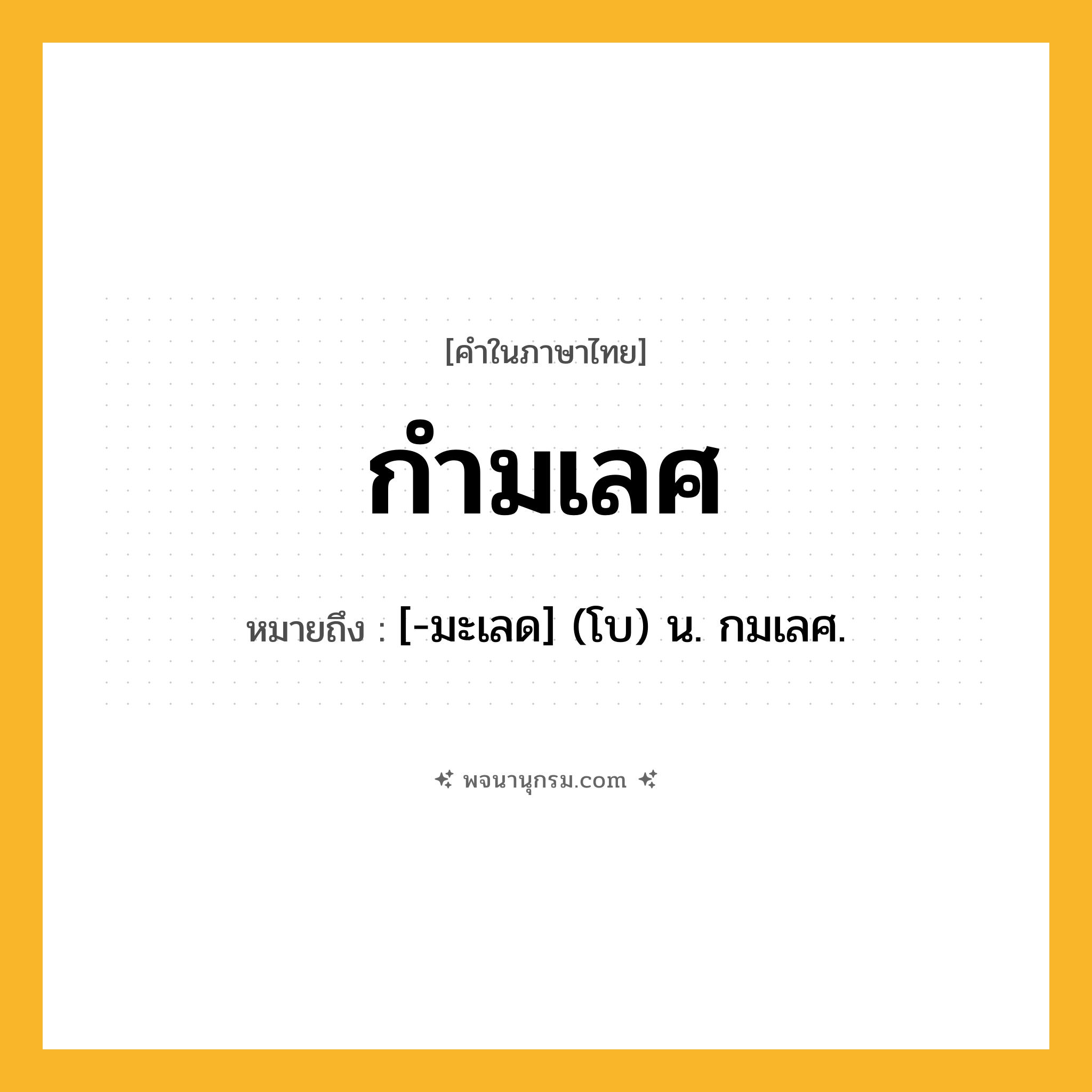 กำมเลศ ความหมาย หมายถึงอะไร?, คำในภาษาไทย กำมเลศ หมายถึง [-มะเลด] (โบ) น. กมเลศ.