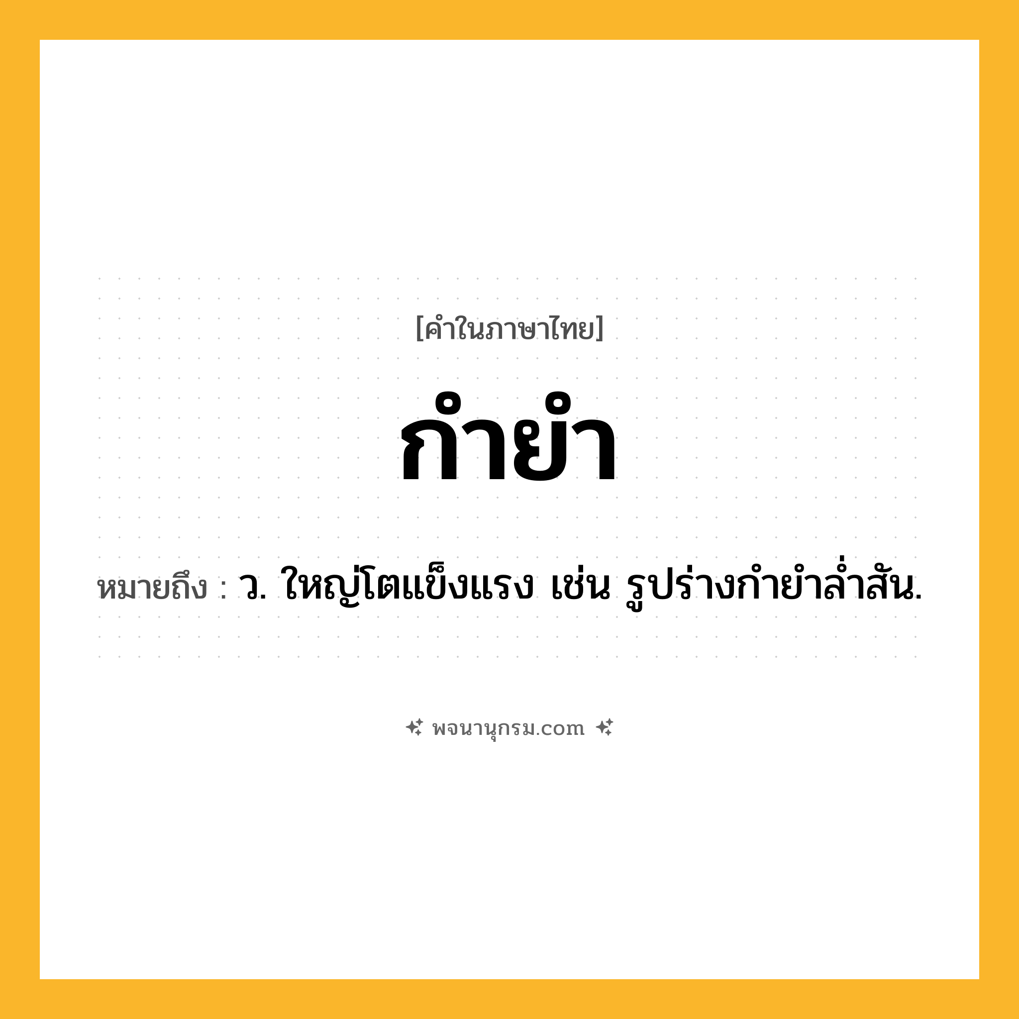 กำยำ ความหมาย หมายถึงอะไร?, คำในภาษาไทย กำยำ หมายถึง ว. ใหญ่โตแข็งแรง เช่น รูปร่างกํายําลํ่าสัน.
