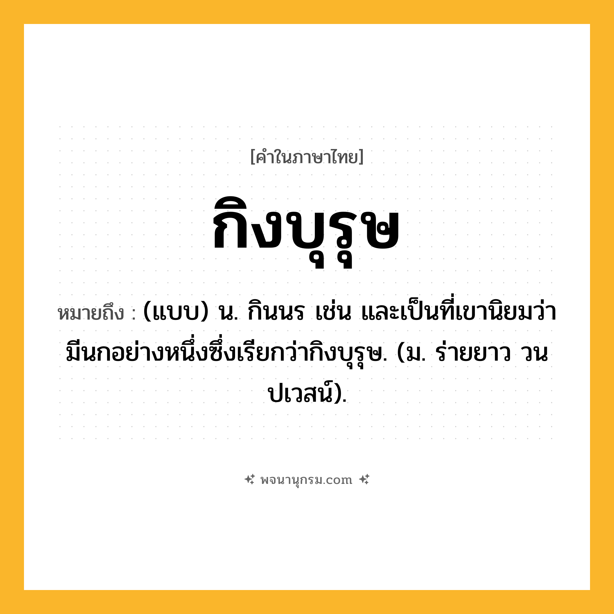 กิงบุรุษ ความหมาย หมายถึงอะไร?, คำในภาษาไทย กิงบุรุษ หมายถึง (แบบ) น. กินนร เช่น และเป็นที่เขานิยมว่ามีนกอย่างหนึ่งซึ่งเรียกว่ากิงบุรุษ. (ม. ร่ายยาว วนปเวสน์).