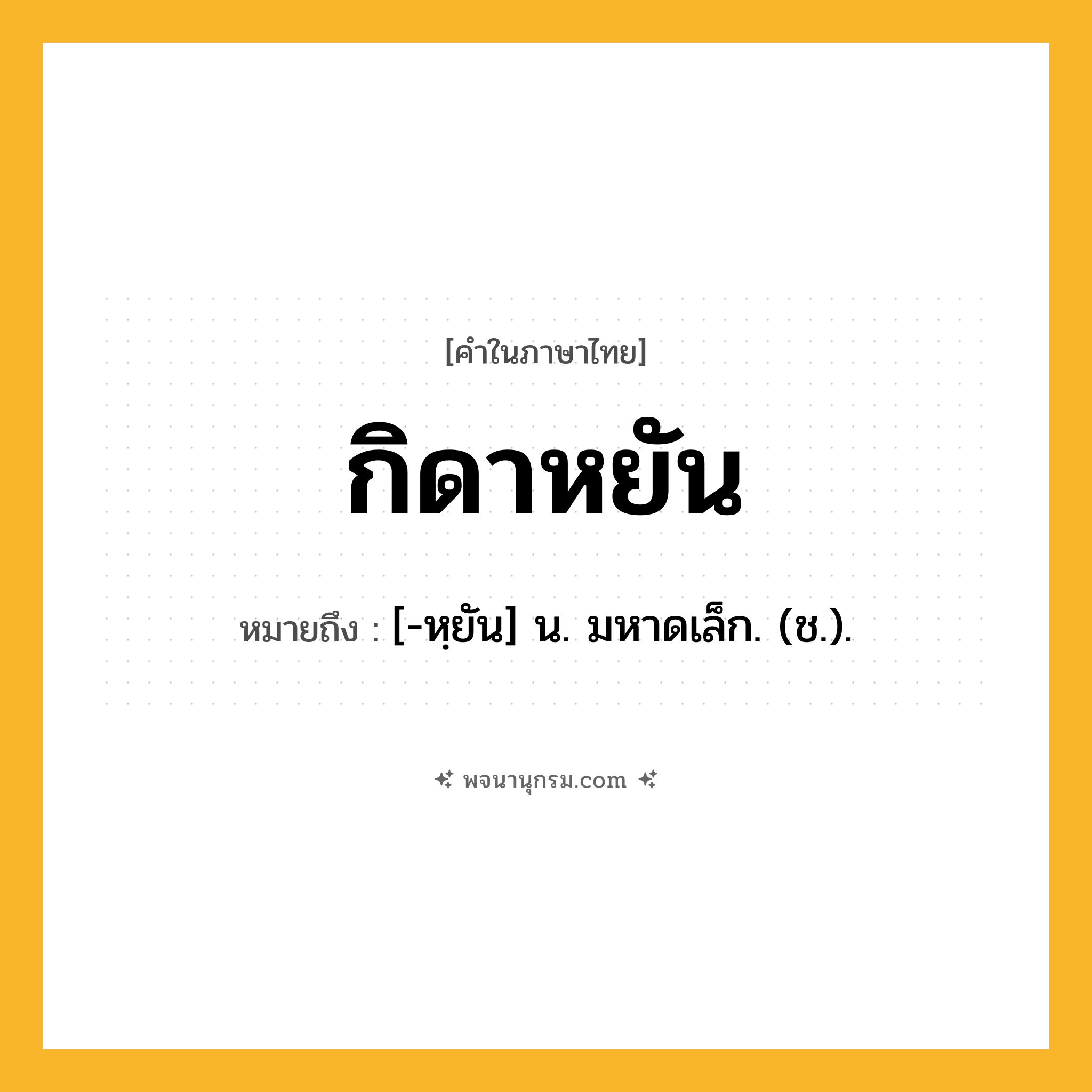กิดาหยัน ความหมาย หมายถึงอะไร?, คำในภาษาไทย กิดาหยัน หมายถึง [-หฺยัน] น. มหาดเล็ก. (ช.).