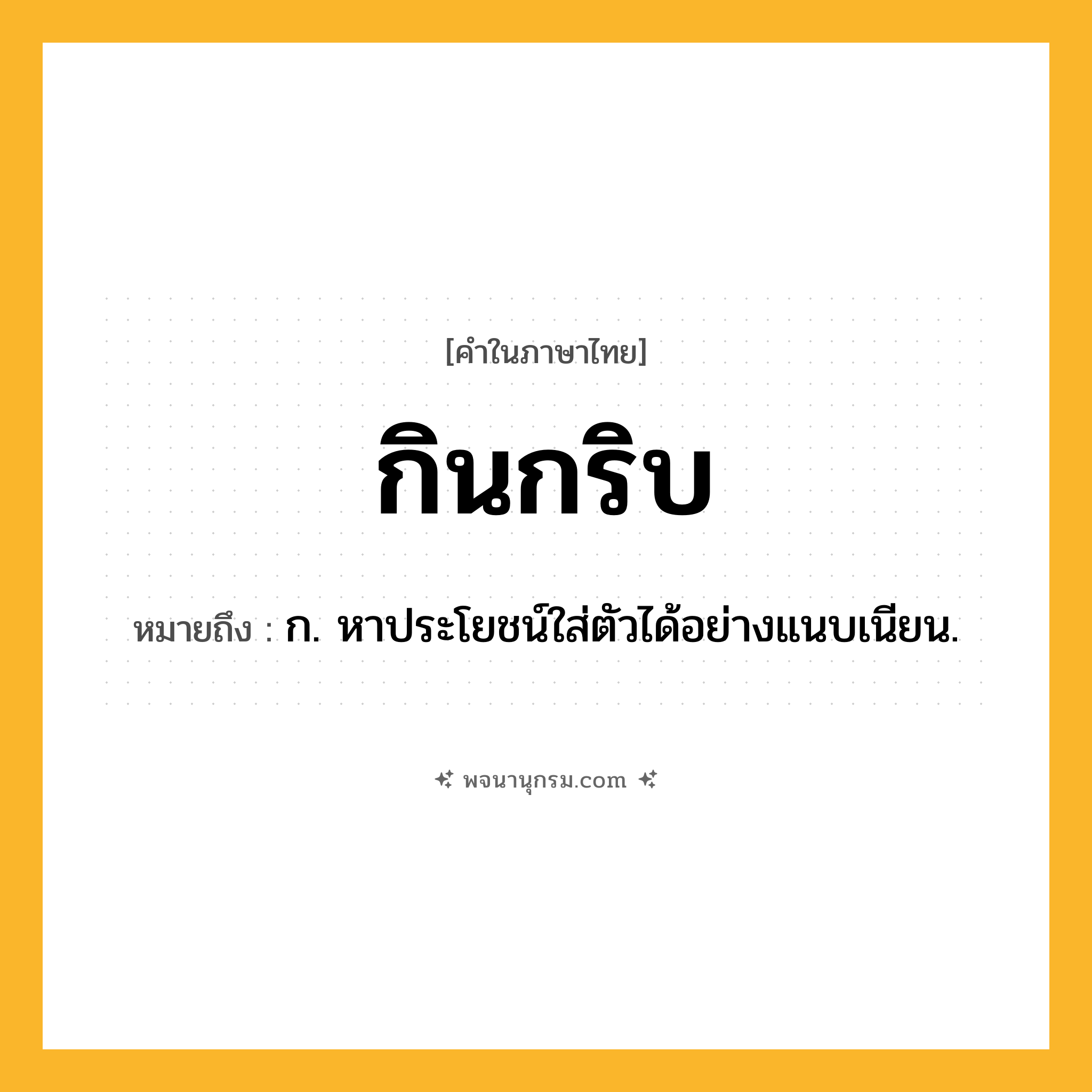 กินกริบ ความหมาย หมายถึงอะไร?, คำในภาษาไทย กินกริบ หมายถึง ก. หาประโยชน์ใส่ตัวได้อย่างแนบเนียน.