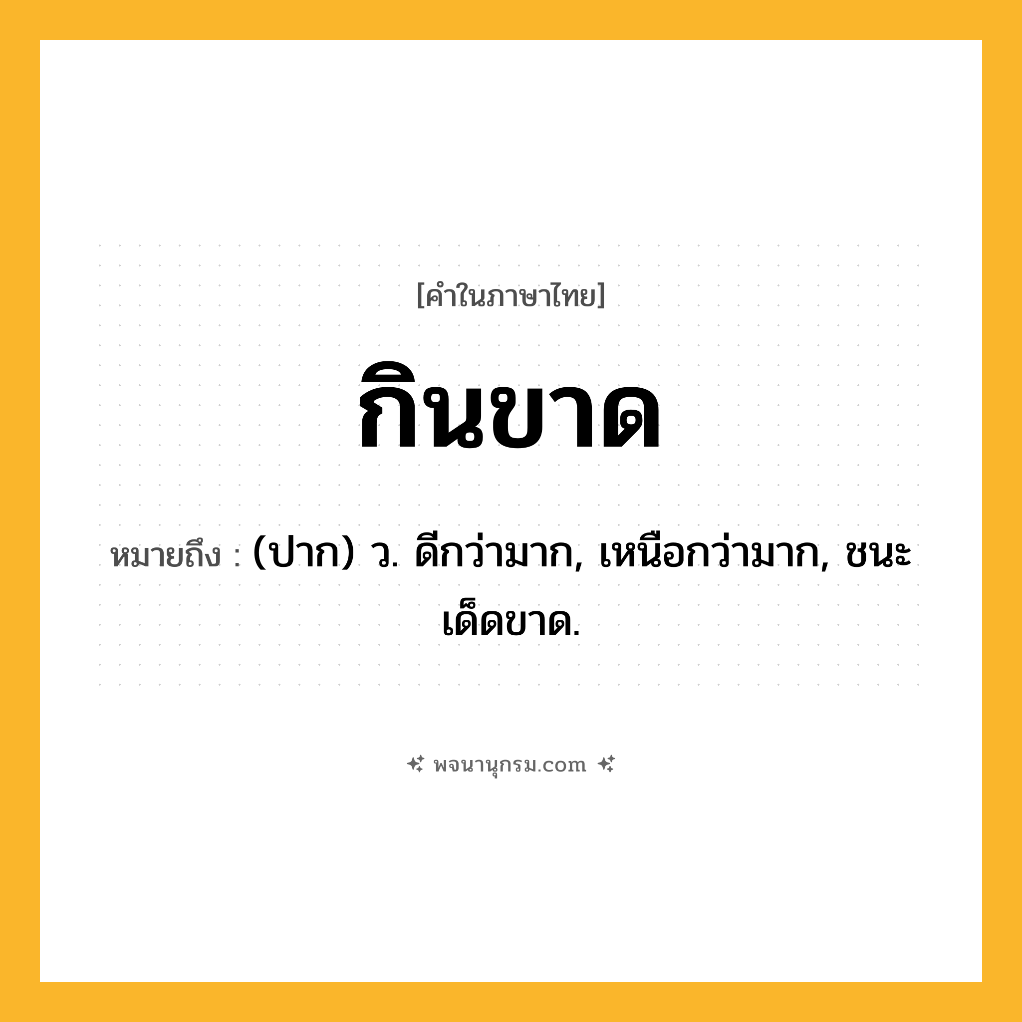 กินขาด ความหมาย หมายถึงอะไร?, คำในภาษาไทย กินขาด หมายถึง (ปาก) ว. ดีกว่ามาก, เหนือกว่ามาก, ชนะเด็ดขาด.
