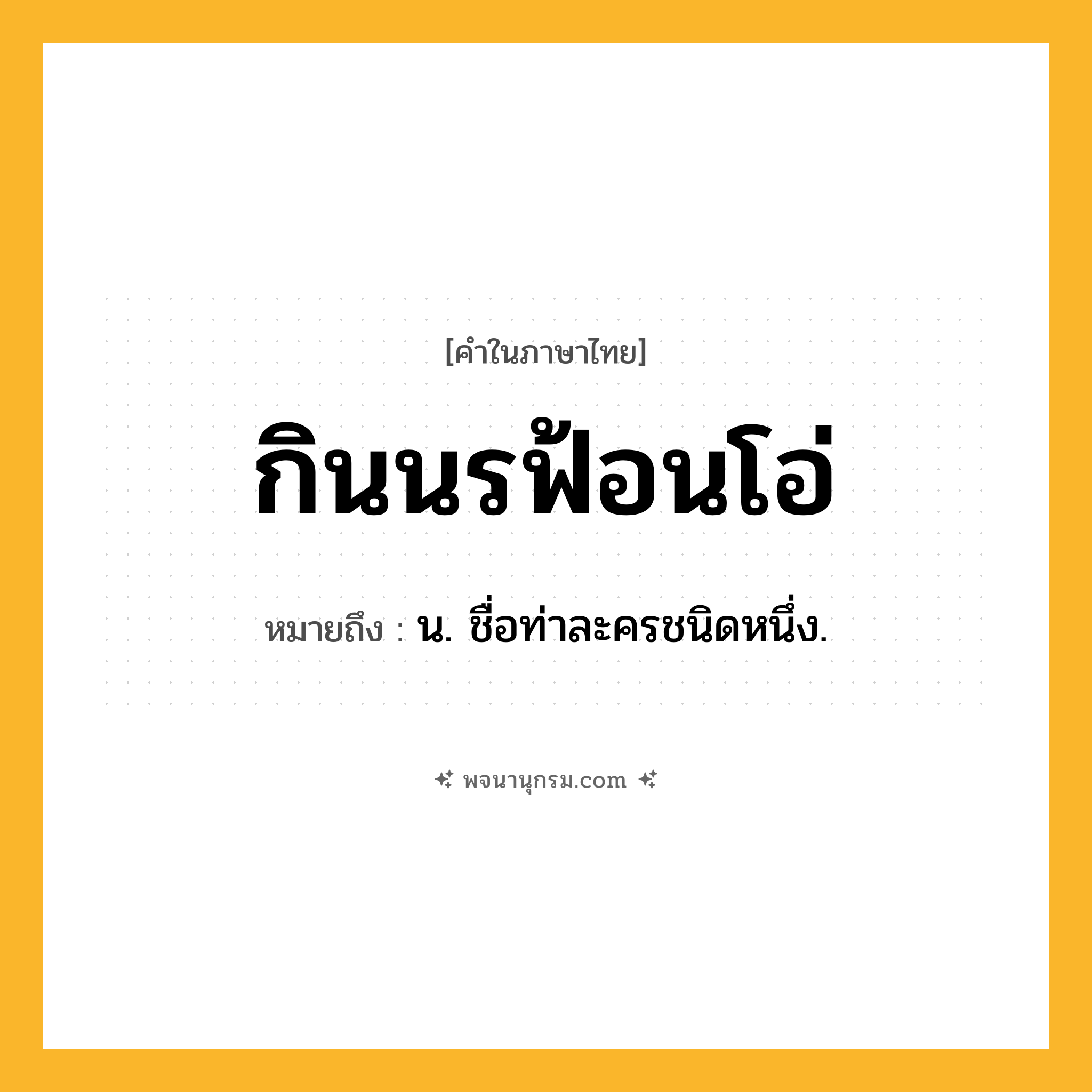 กินนรฟ้อนโอ่ ความหมาย หมายถึงอะไร?, คำในภาษาไทย กินนรฟ้อนโอ่ หมายถึง น. ชื่อท่าละครชนิดหนึ่ง.