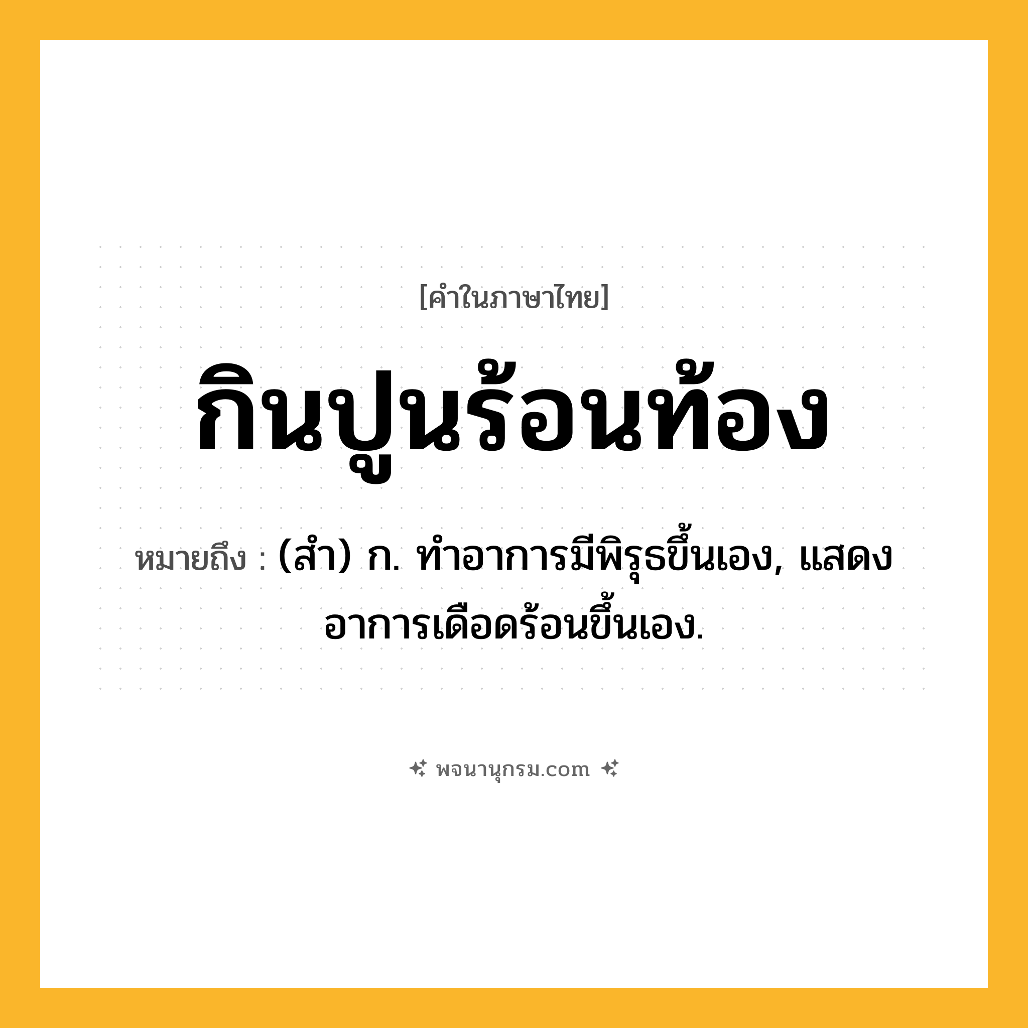 กินปูนร้อนท้อง ความหมาย หมายถึงอะไร?, คำในภาษาไทย กินปูนร้อนท้อง หมายถึง (สํา) ก. ทําอาการมีพิรุธขึ้นเอง, แสดงอาการเดือดร้อนขึ้นเอง.