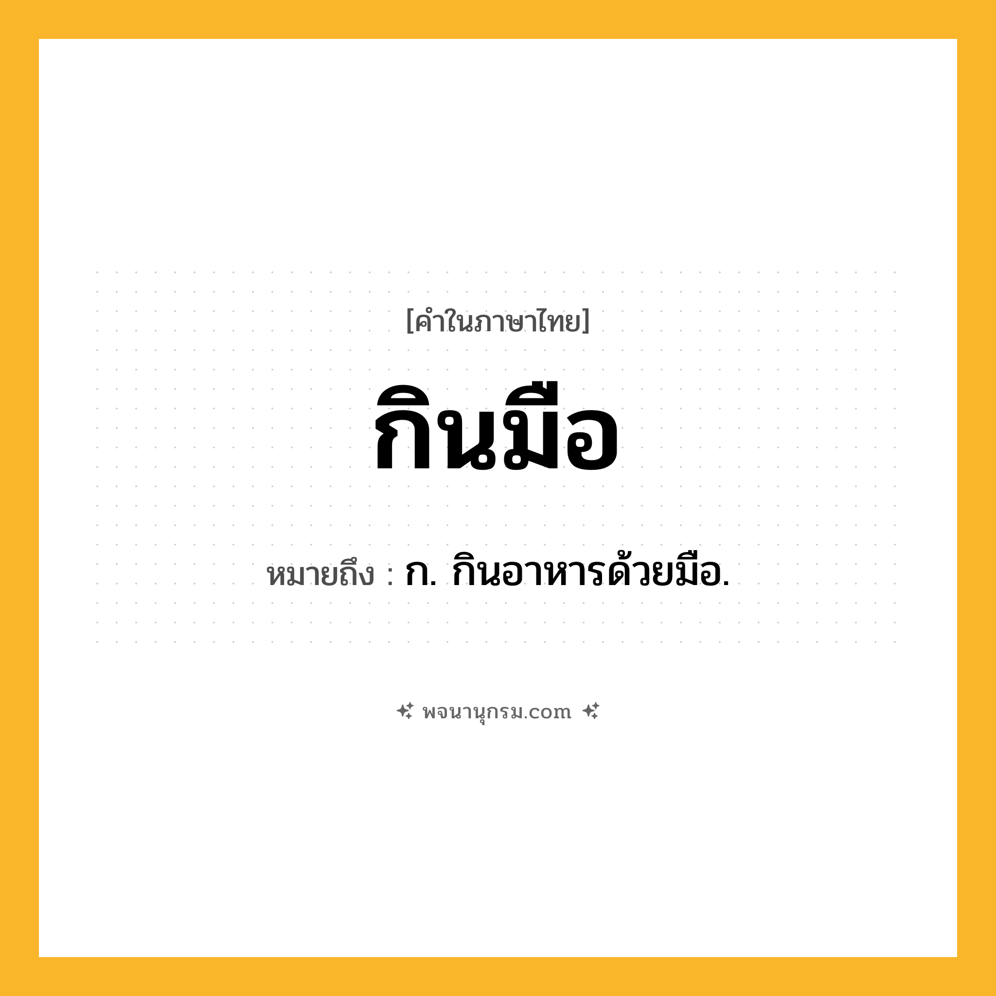 กินมือ ความหมาย หมายถึงอะไร?, คำในภาษาไทย กินมือ หมายถึง ก. กินอาหารด้วยมือ.