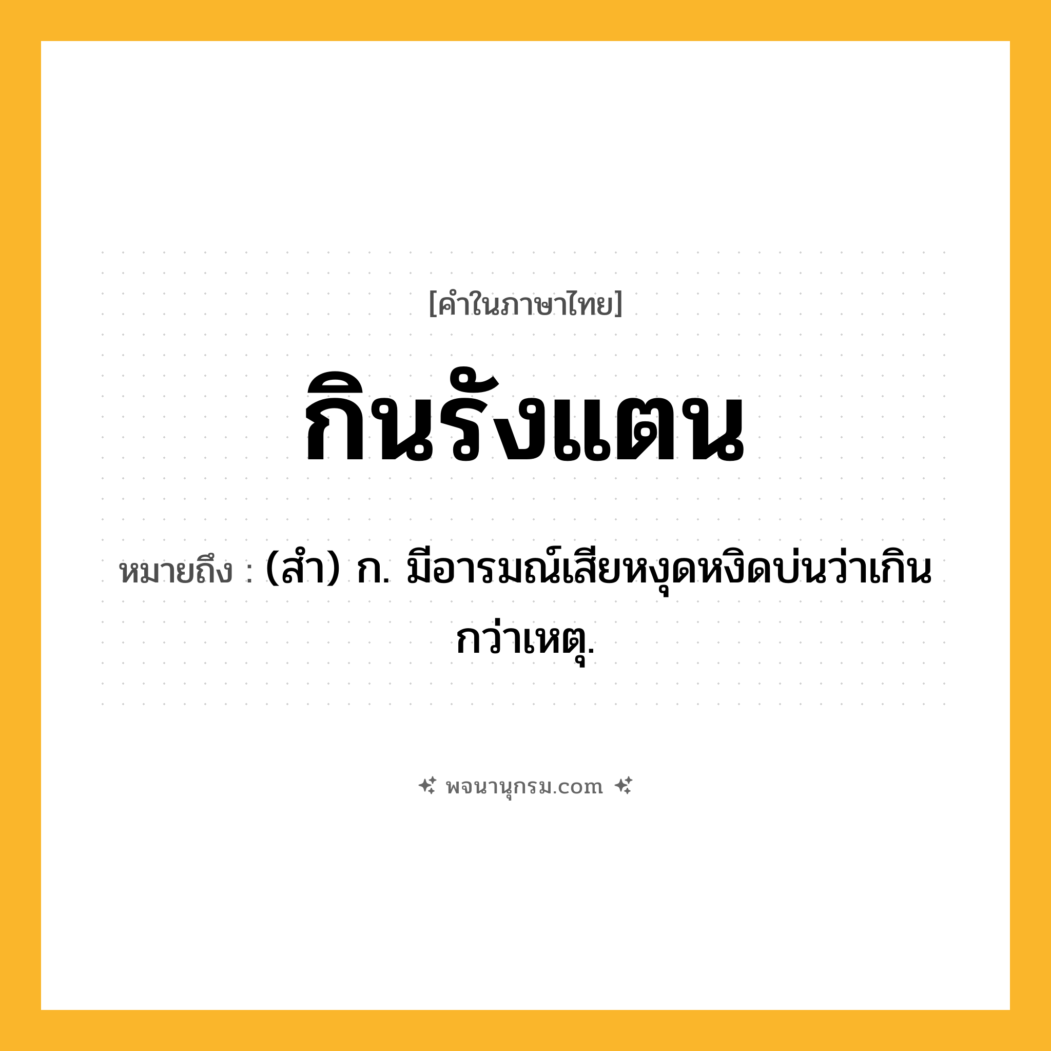 กินรังแตน ความหมาย หมายถึงอะไร?, คำในภาษาไทย กินรังแตน หมายถึง (สํา) ก. มีอารมณ์เสียหงุดหงิดบ่นว่าเกินกว่าเหตุ.