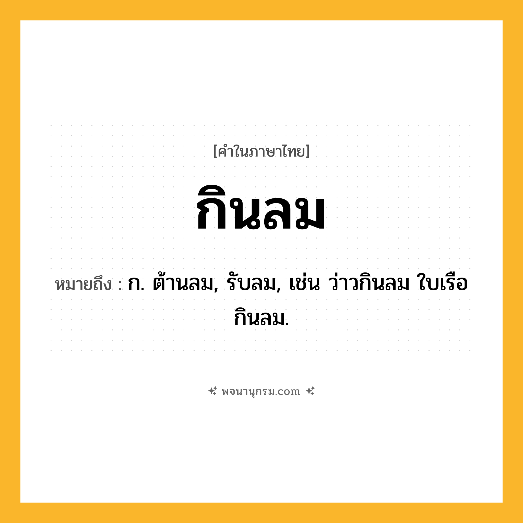 กินลม ความหมาย หมายถึงอะไร?, คำในภาษาไทย กินลม หมายถึง ก. ต้านลม, รับลม, เช่น ว่าวกินลม ใบเรือกินลม.