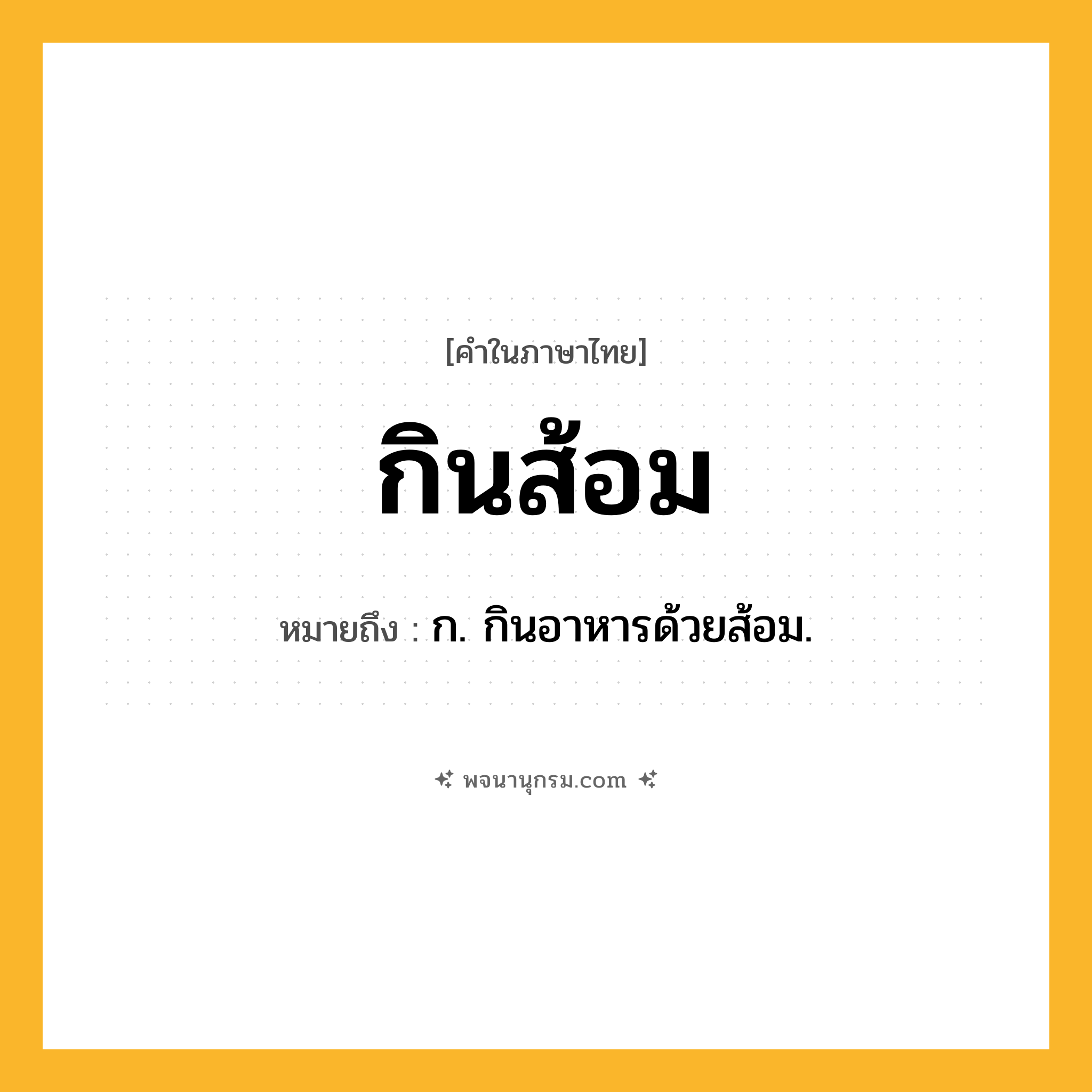 กินส้อม ความหมาย หมายถึงอะไร?, คำในภาษาไทย กินส้อม หมายถึง ก. กินอาหารด้วยส้อม.