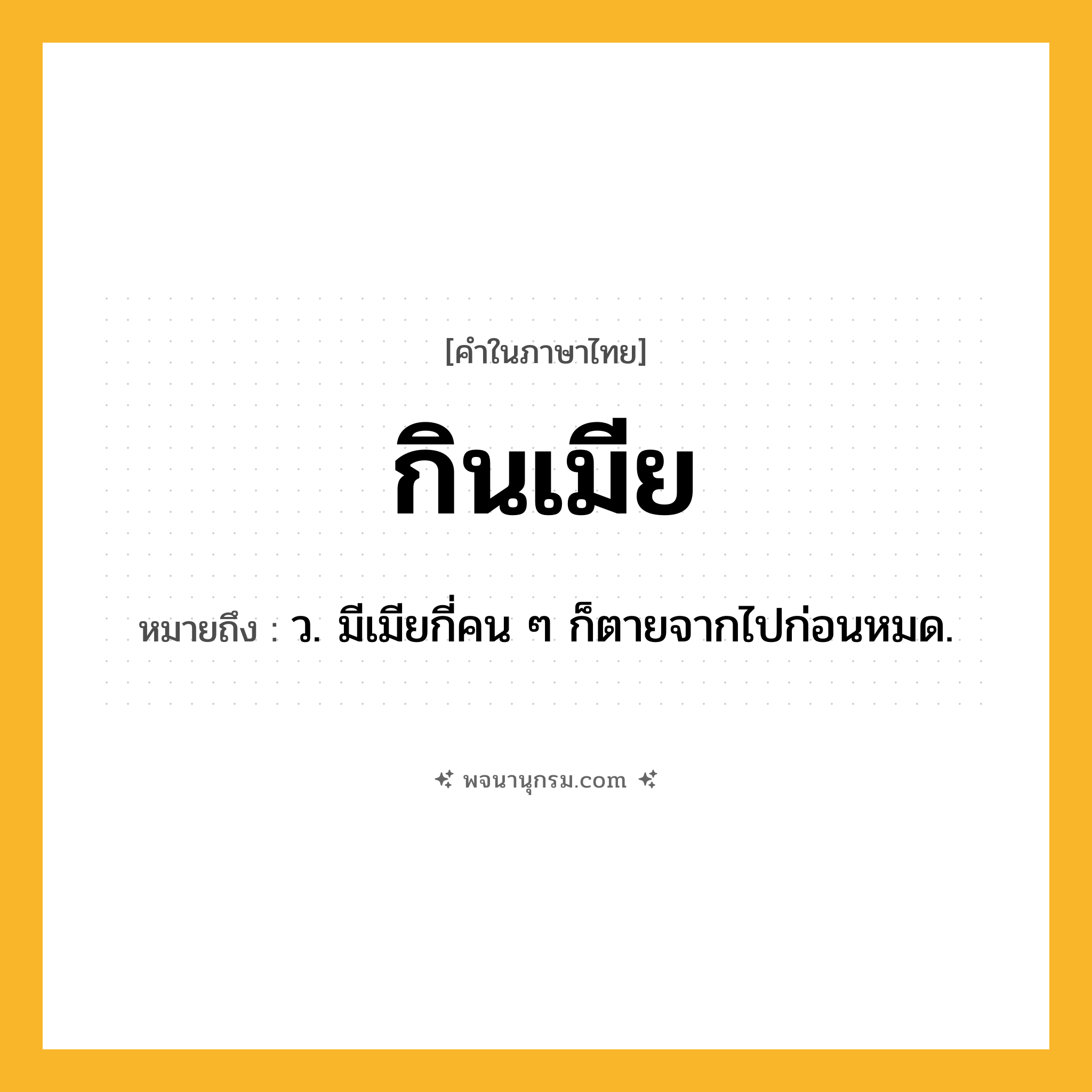 กินเมีย ความหมาย หมายถึงอะไร?, คำในภาษาไทย กินเมีย หมายถึง ว. มีเมียกี่คน ๆ ก็ตายจากไปก่อนหมด.