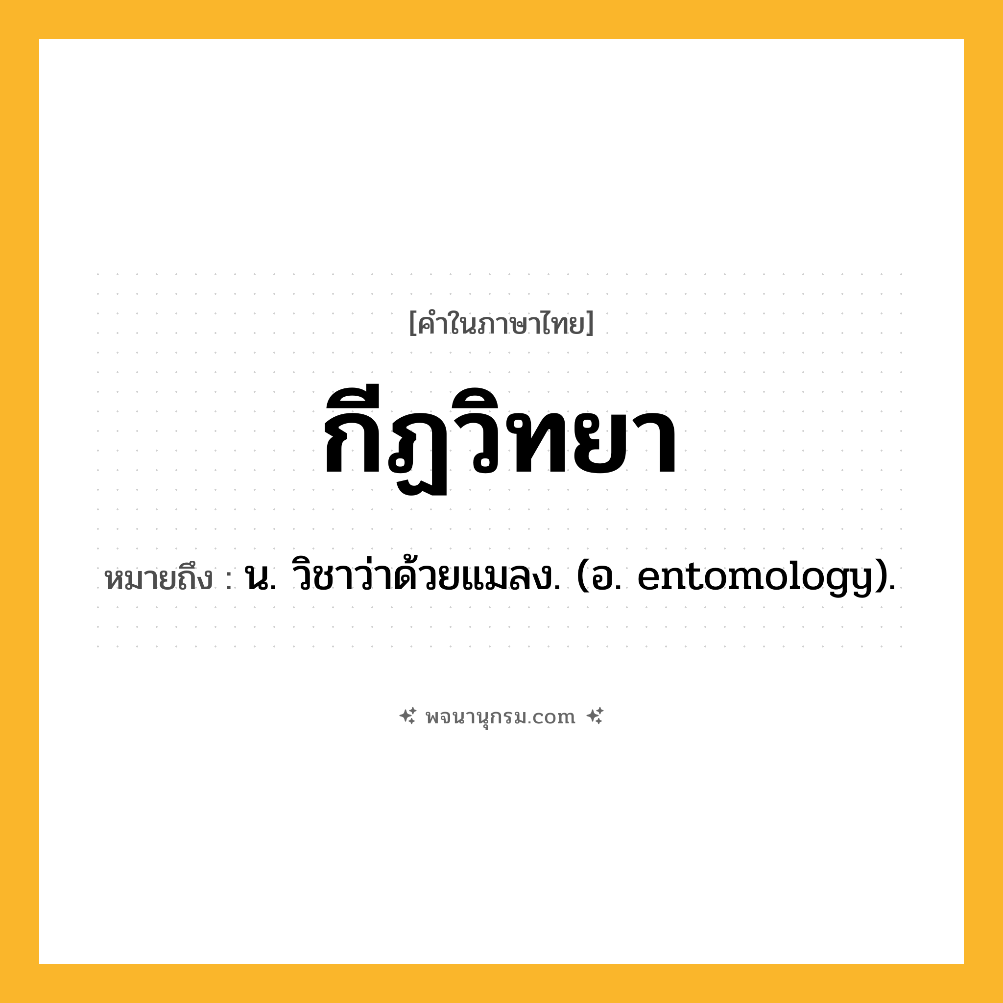 กีฏวิทยา ความหมาย หมายถึงอะไร?, คำในภาษาไทย กีฏวิทยา หมายถึง น. วิชาว่าด้วยแมลง. (อ. entomology).