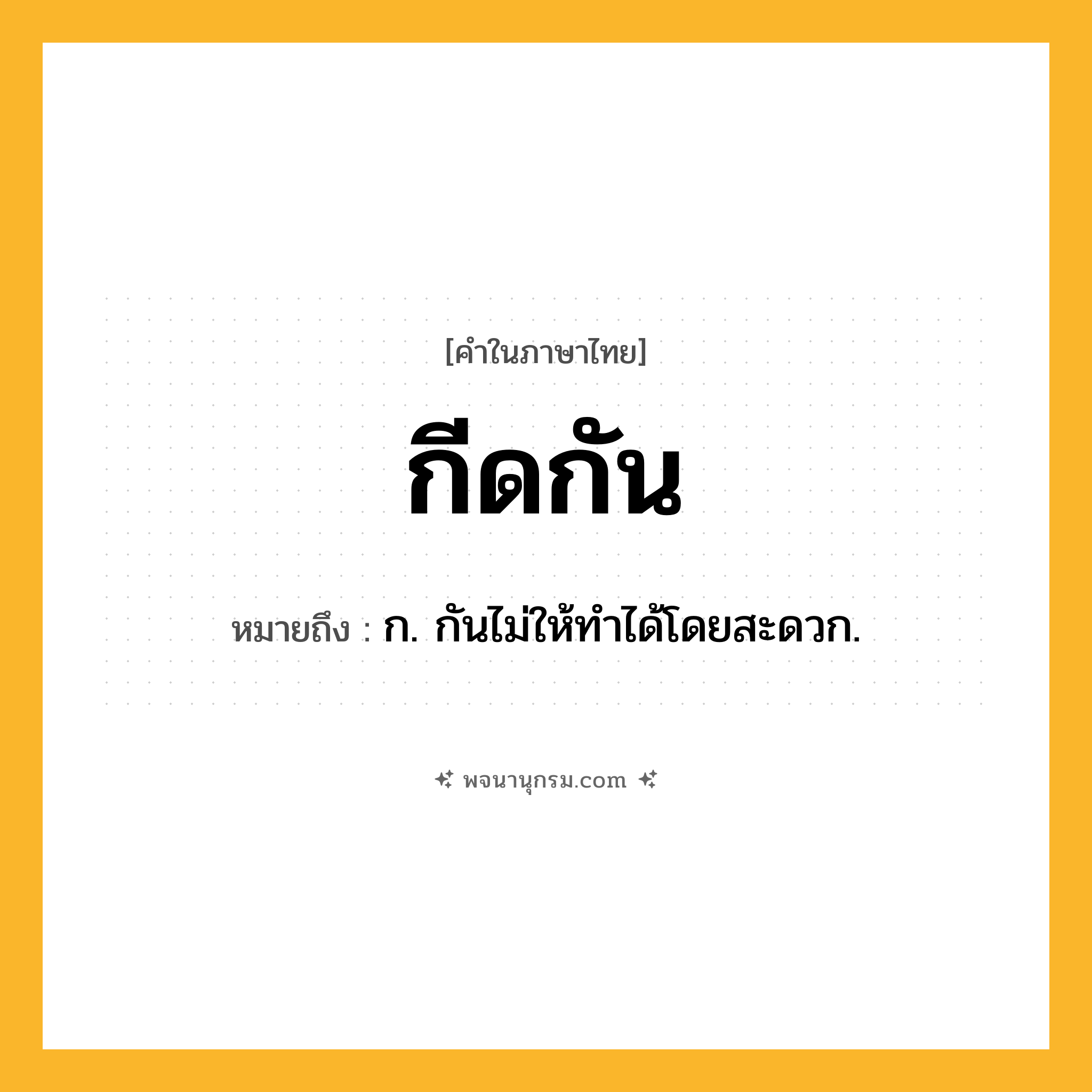 กีดกัน ความหมาย หมายถึงอะไร?, คำในภาษาไทย กีดกัน หมายถึง ก. กันไม่ให้ทําได้โดยสะดวก.