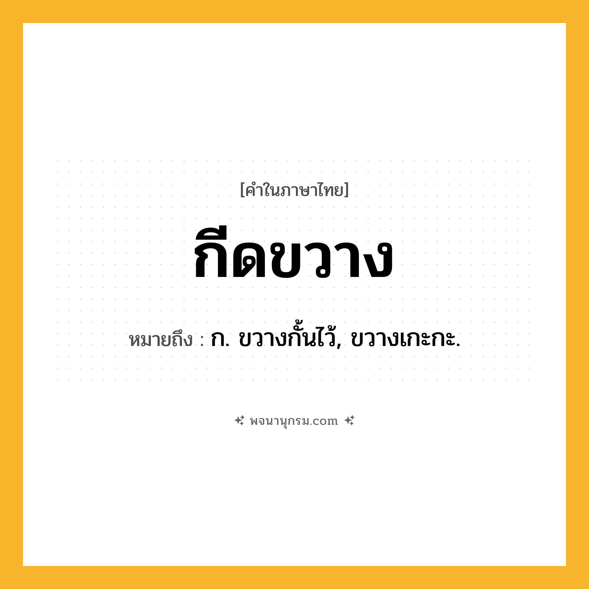 กีดขวาง ความหมาย หมายถึงอะไร?, คำในภาษาไทย กีดขวาง หมายถึง ก. ขวางกั้นไว้, ขวางเกะกะ.