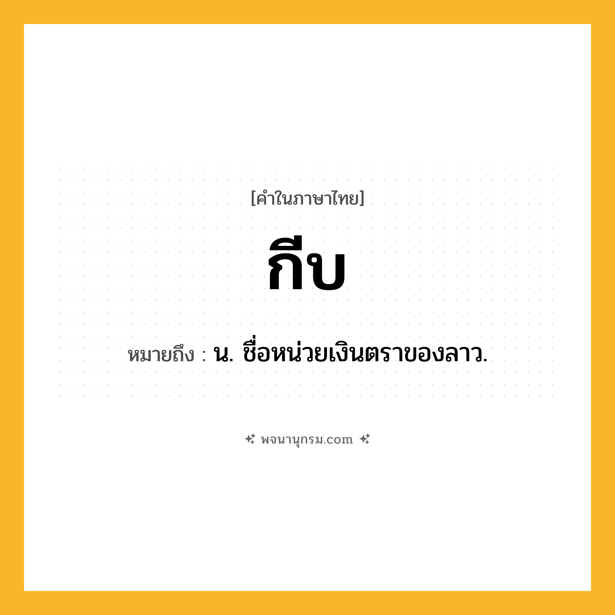 กีบ ความหมาย หมายถึงอะไร?, คำในภาษาไทย กีบ หมายถึง น. ชื่อหน่วยเงินตราของลาว.