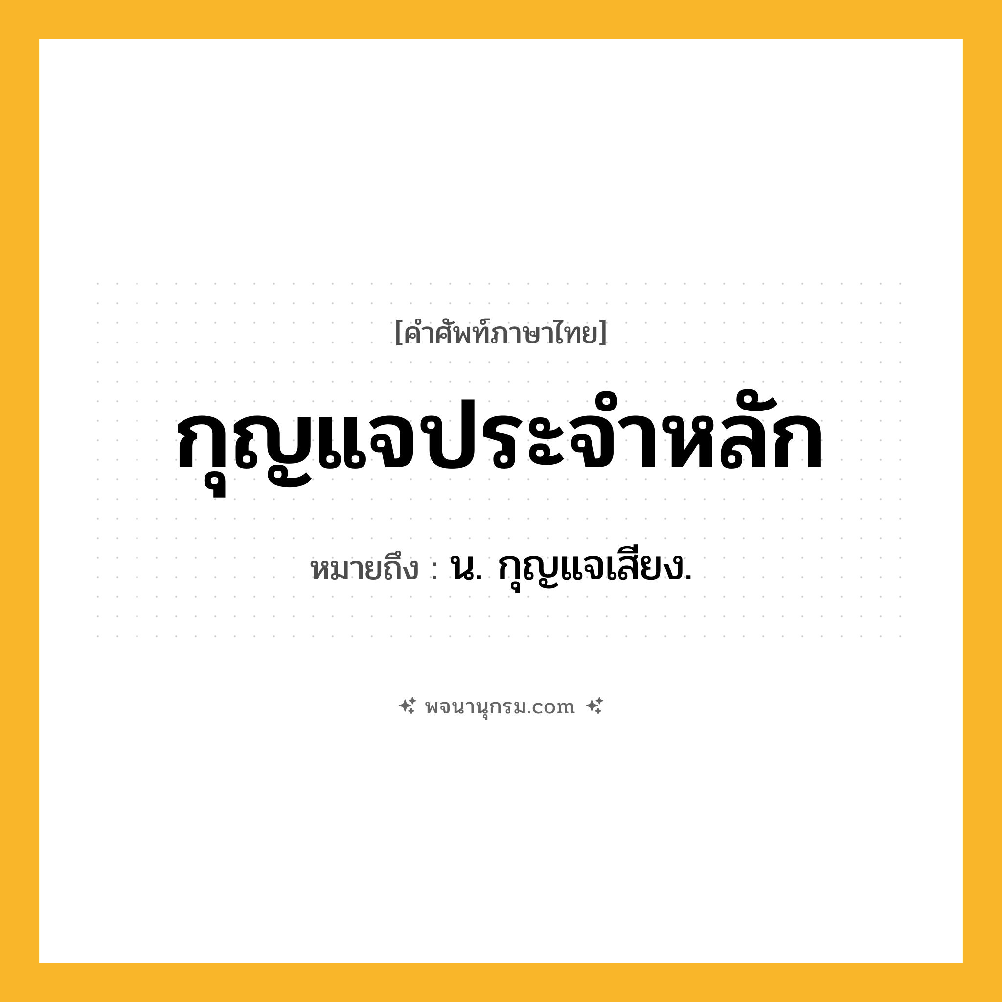 กุญแจประจำหลัก ความหมาย หมายถึงอะไร?, คำในภาษาไทย กุญแจประจำหลัก หมายถึง น. กุญแจเสียง.