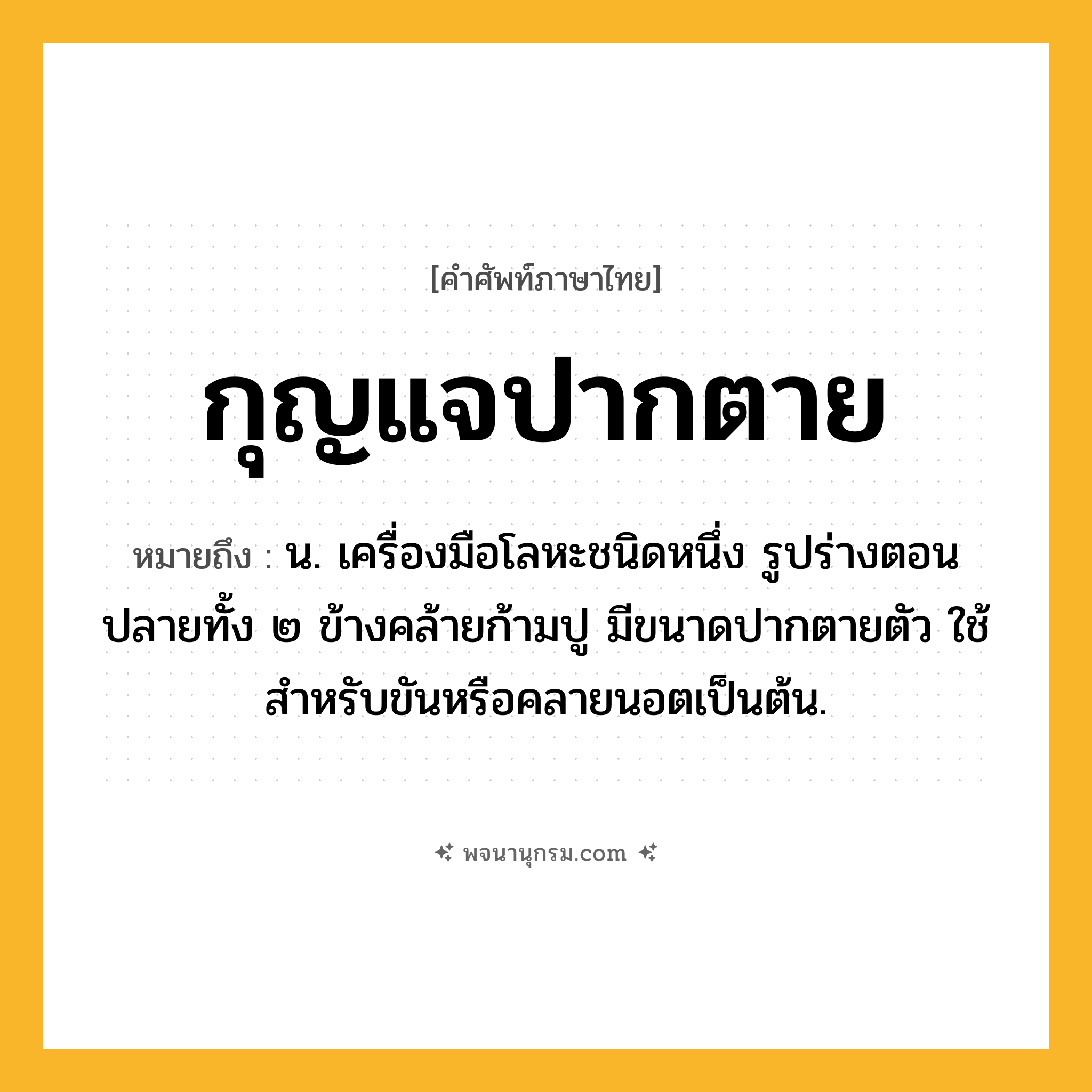 กุญแจปากตาย ความหมาย หมายถึงอะไร?, คำในภาษาไทย กุญแจปากตาย หมายถึง น. เครื่องมือโลหะชนิดหนึ่ง รูปร่างตอนปลายทั้ง ๒ ข้างคล้ายก้ามปู มีขนาดปากตายตัว ใช้สําหรับขันหรือคลายนอตเป็นต้น.