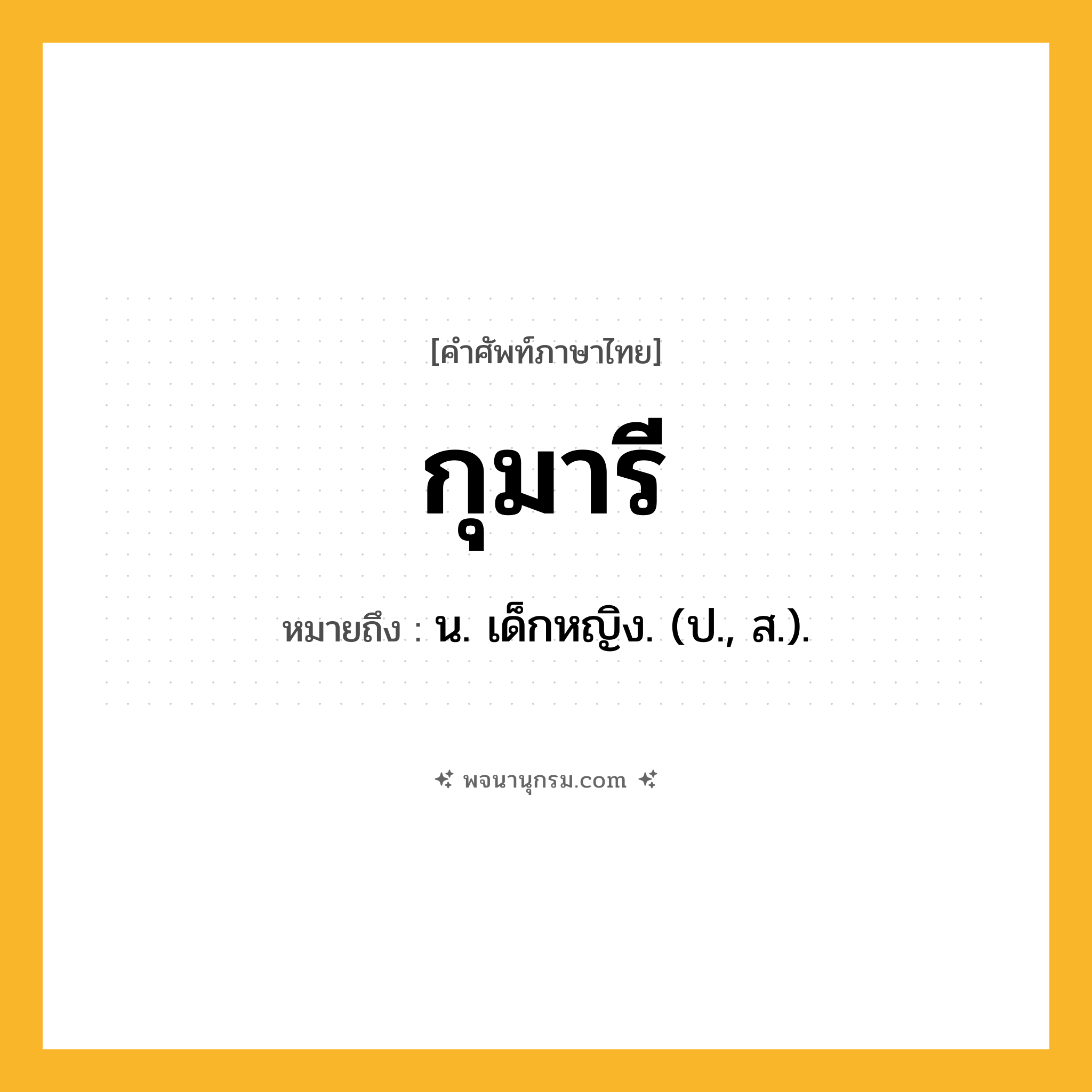 กุมารี ความหมาย หมายถึงอะไร?, คำในภาษาไทย กุมารี หมายถึง น. เด็กหญิง. (ป., ส.).