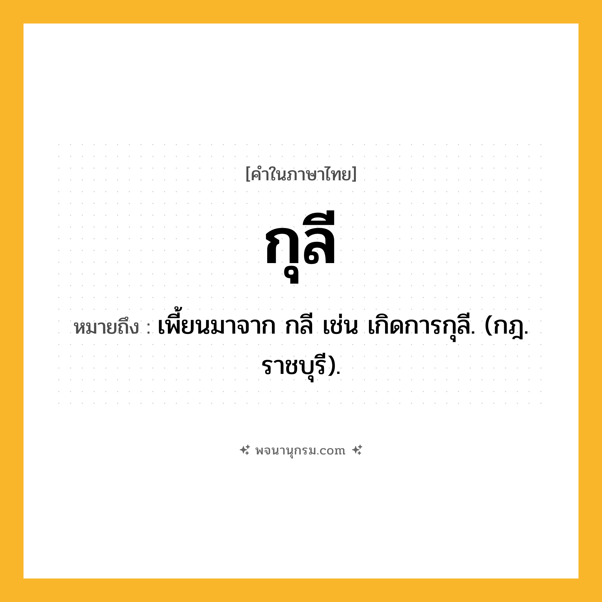 กุลี ความหมาย หมายถึงอะไร?, คำในภาษาไทย กุลี หมายถึง เพี้ยนมาจาก กลี เช่น เกิดการกุลี. (กฎ. ราชบุรี).