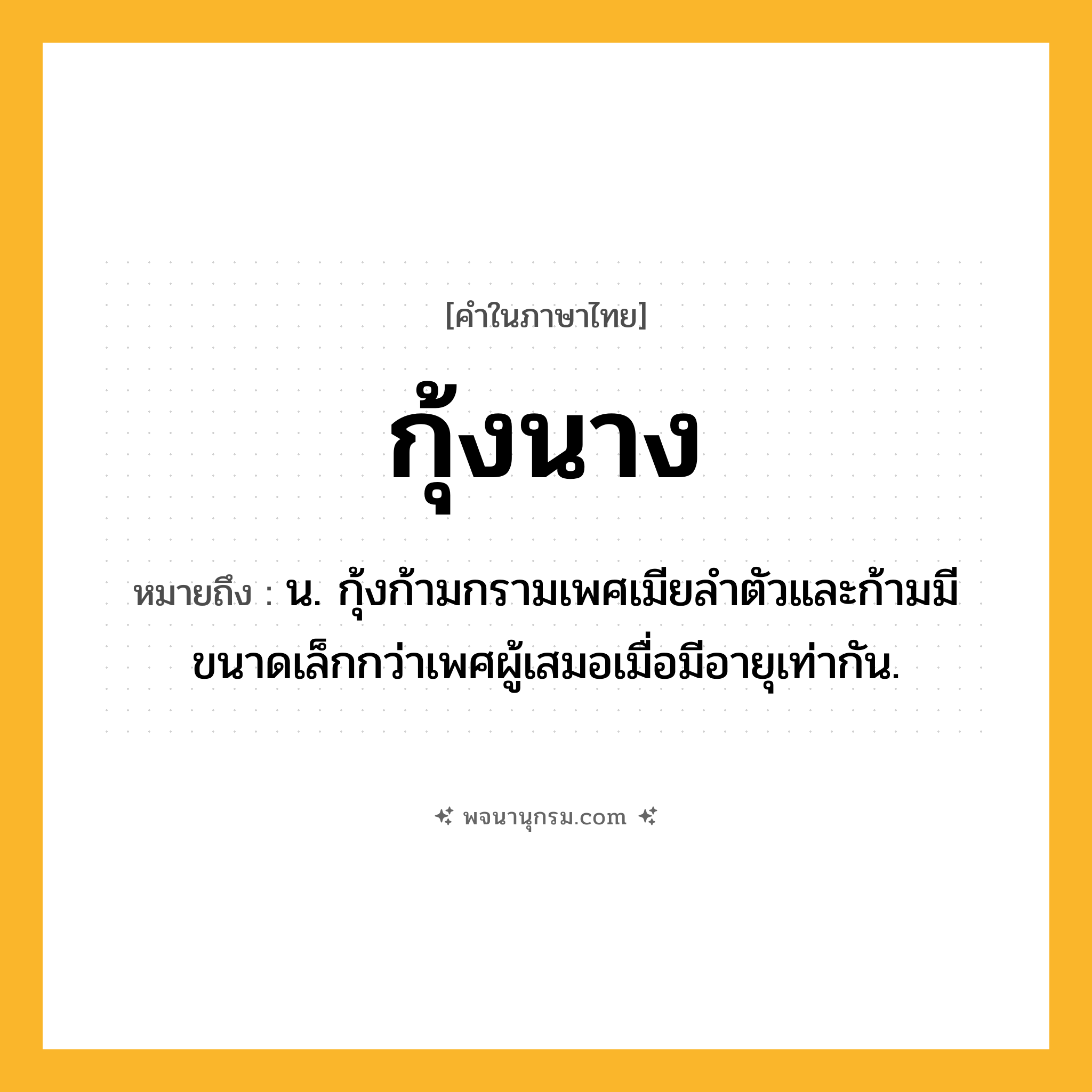 กุ้งนาง ความหมาย หมายถึงอะไร?, คำในภาษาไทย กุ้งนาง หมายถึง น. กุ้งก้ามกรามเพศเมียลำตัวและก้ามมีขนาดเล็กกว่าเพศผู้เสมอเมื่อมีอายุเท่ากัน.