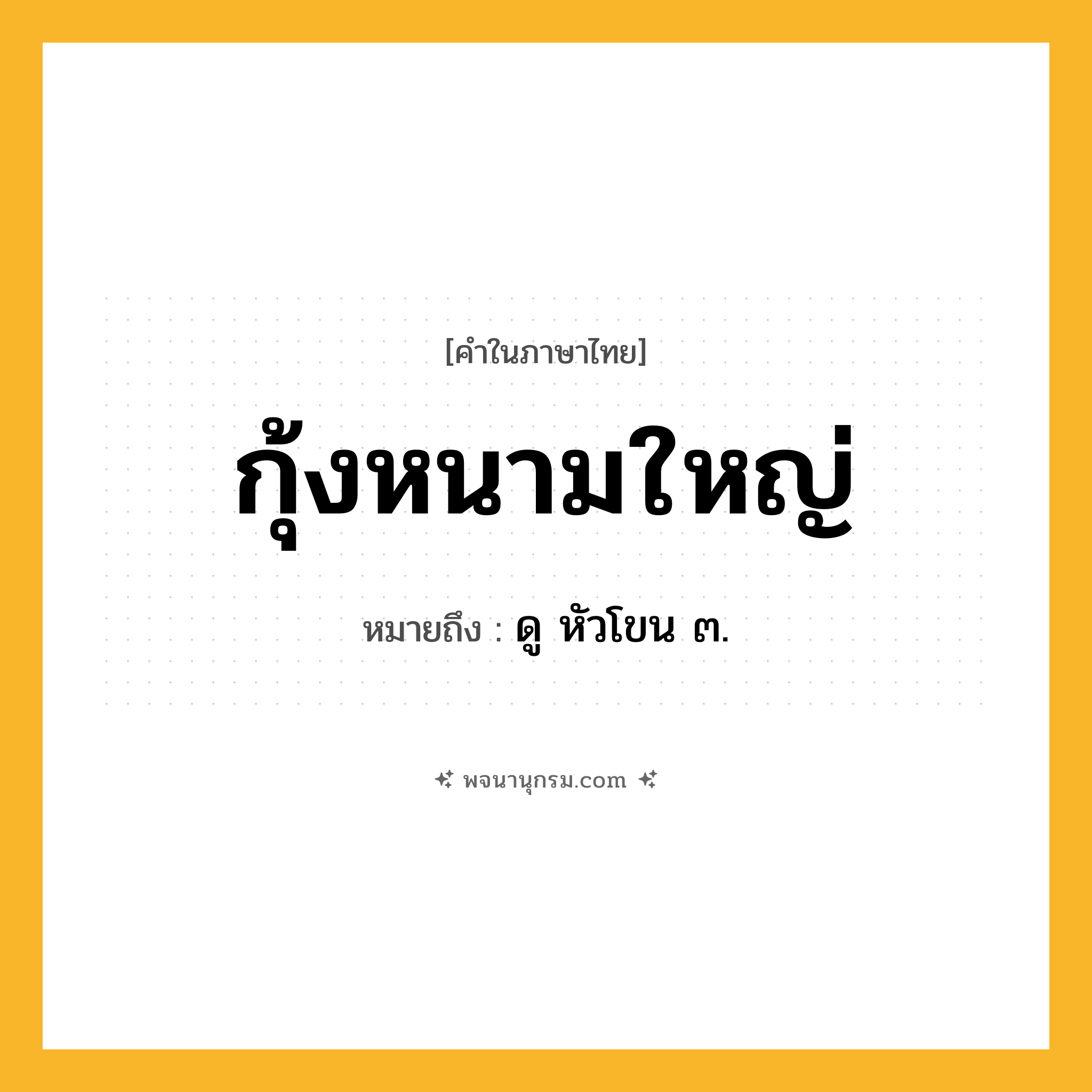 กุ้งหนามใหญ่ ความหมาย หมายถึงอะไร?, คำในภาษาไทย กุ้งหนามใหญ่ หมายถึง ดู หัวโขน ๓.