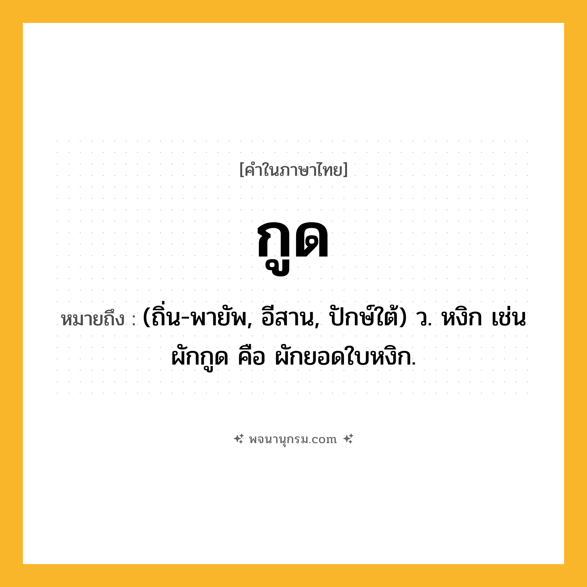 กูด ความหมาย หมายถึงอะไร?, คำในภาษาไทย กูด หมายถึง (ถิ่น-พายัพ, อีสาน, ปักษ์ใต้) ว. หงิก เช่น ผักกูด คือ ผักยอดใบหงิก.