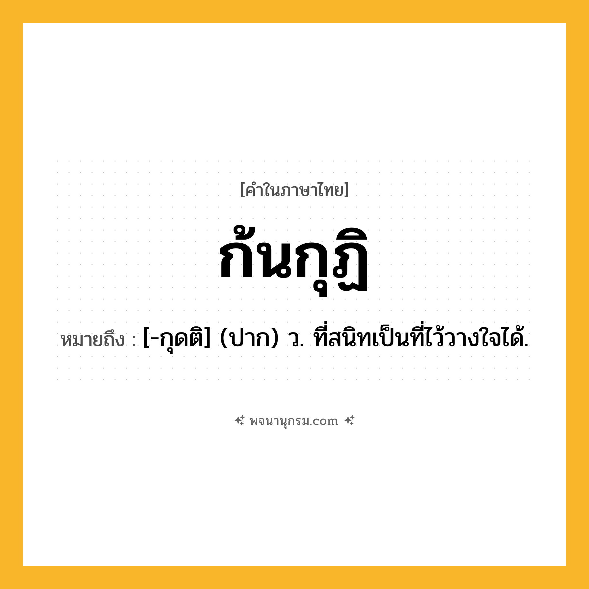ก้นกุฏิ ความหมาย หมายถึงอะไร?, คำในภาษาไทย ก้นกุฏิ หมายถึง [-กุดติ] (ปาก) ว. ที่สนิทเป็นที่ไว้วางใจได้.