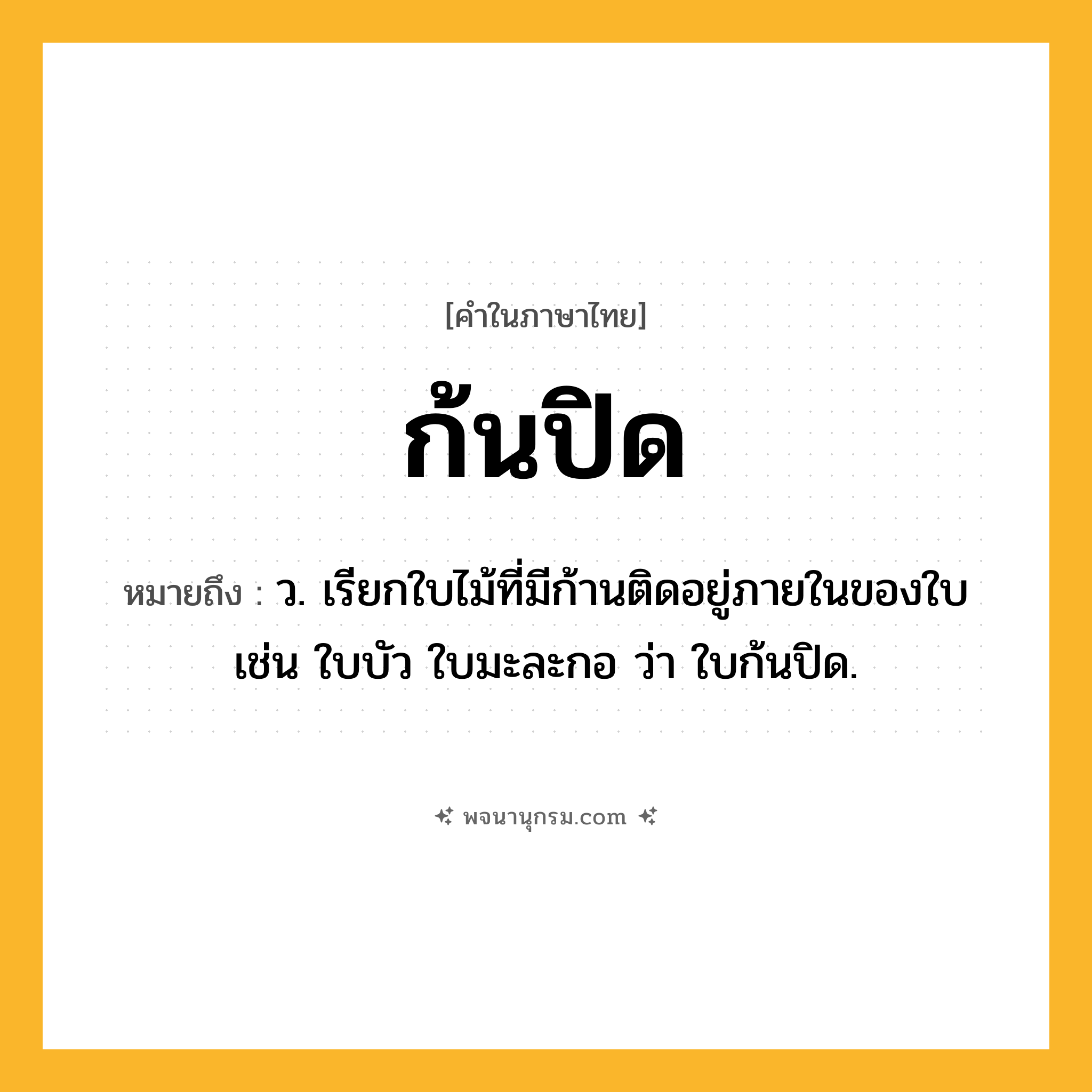 ก้นปิด ความหมาย หมายถึงอะไร?, คำในภาษาไทย ก้นปิด หมายถึง ว. เรียกใบไม้ที่มีก้านติดอยู่ภายในของใบ เช่น ใบบัว ใบมะละกอ ว่า ใบก้นปิด.