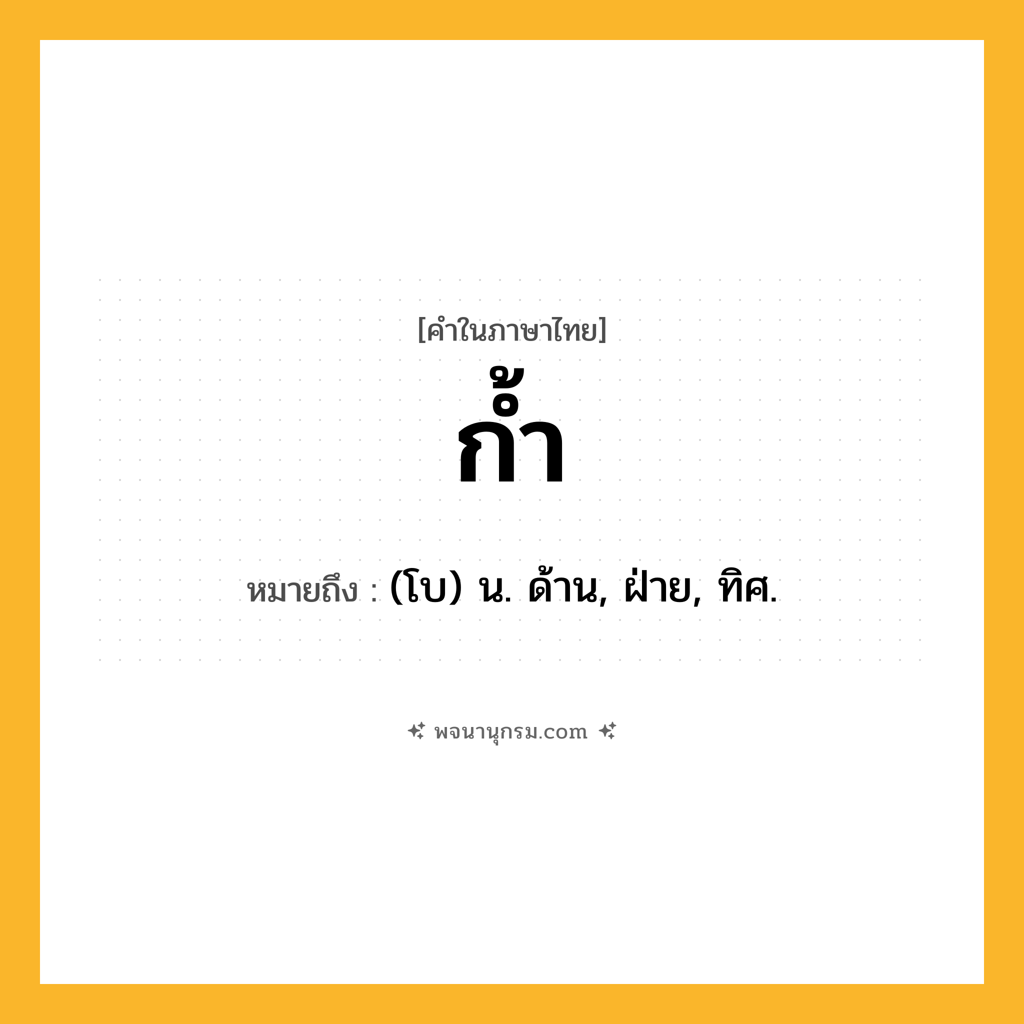 ก้ำ ความหมาย หมายถึงอะไร?, คำในภาษาไทย ก้ำ หมายถึง (โบ) น. ด้าน, ฝ่าย, ทิศ.