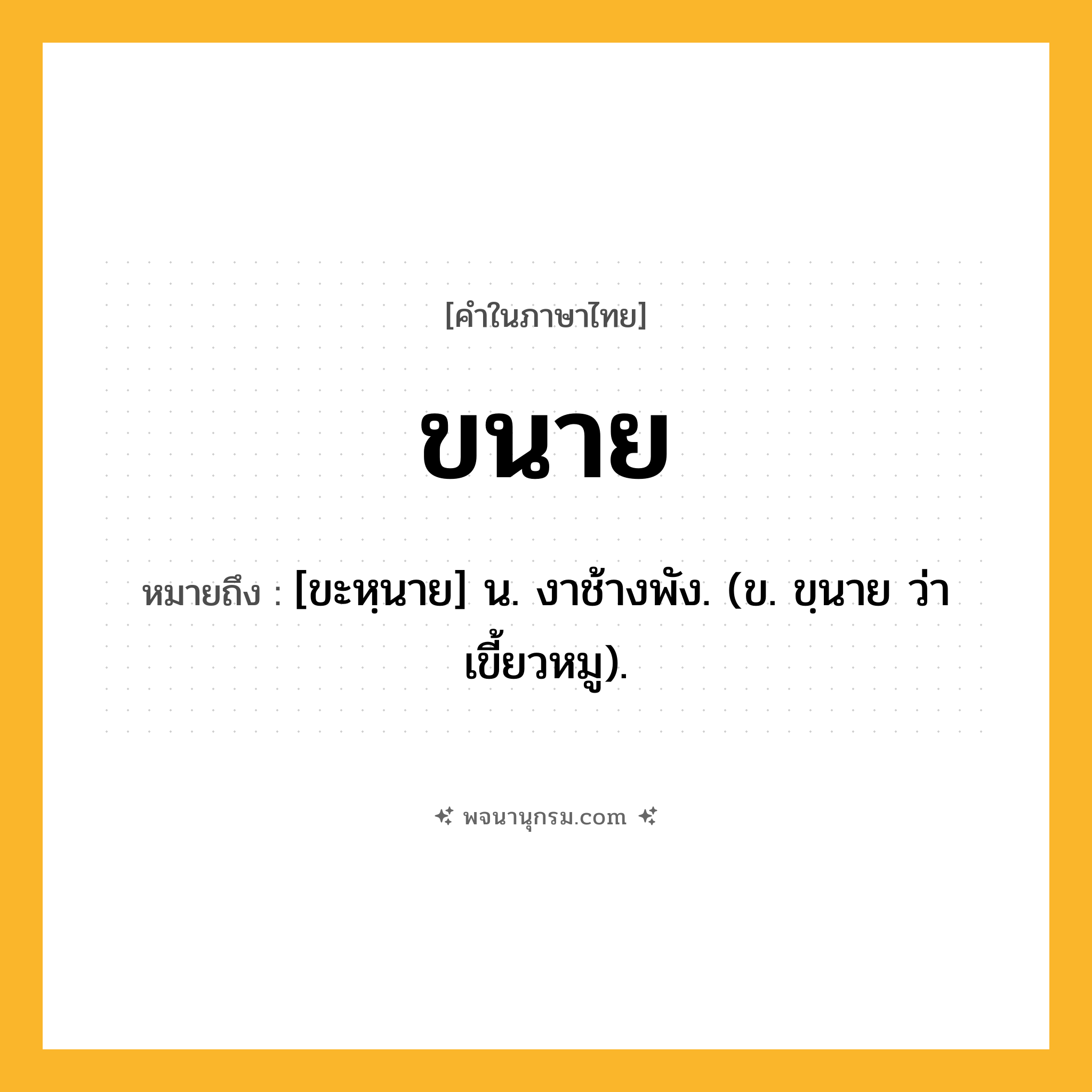 ขนาย ความหมาย หมายถึงอะไร?, คำในภาษาไทย ขนาย หมายถึง [ขะหฺนาย] น. งาช้างพัง. (ข. ขฺนาย ว่า เขี้ยวหมู).