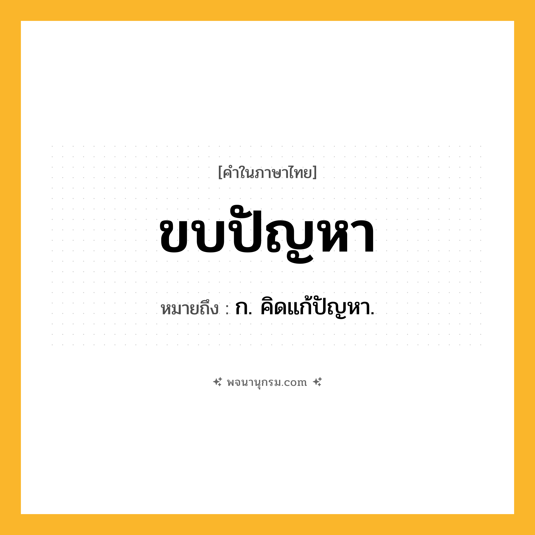 ขบปัญหา ความหมาย หมายถึงอะไร?, คำในภาษาไทย ขบปัญหา หมายถึง ก. คิดแก้ปัญหา.